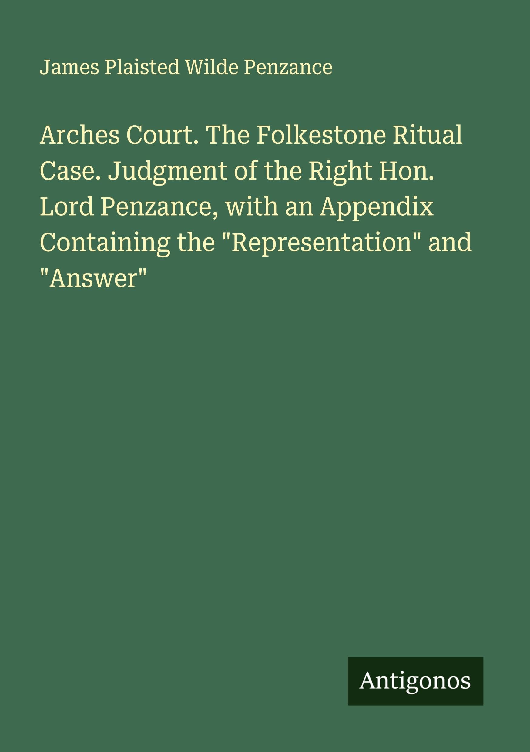 Arches Court. The Folkestone Ritual Case. Judgment of the Right Hon. Lord Penzance, with an Appendix Containing the "Representation" and "Answer" Classics