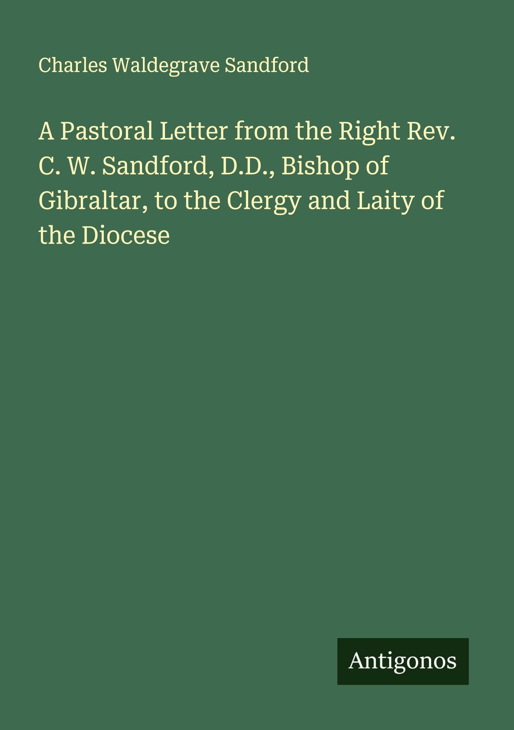 A Pastoral Letter from the Right Rev. C. W. Sandford, D.D., Bishop of Gibraltar, to the Clergy and Laity of the Diocese Classics