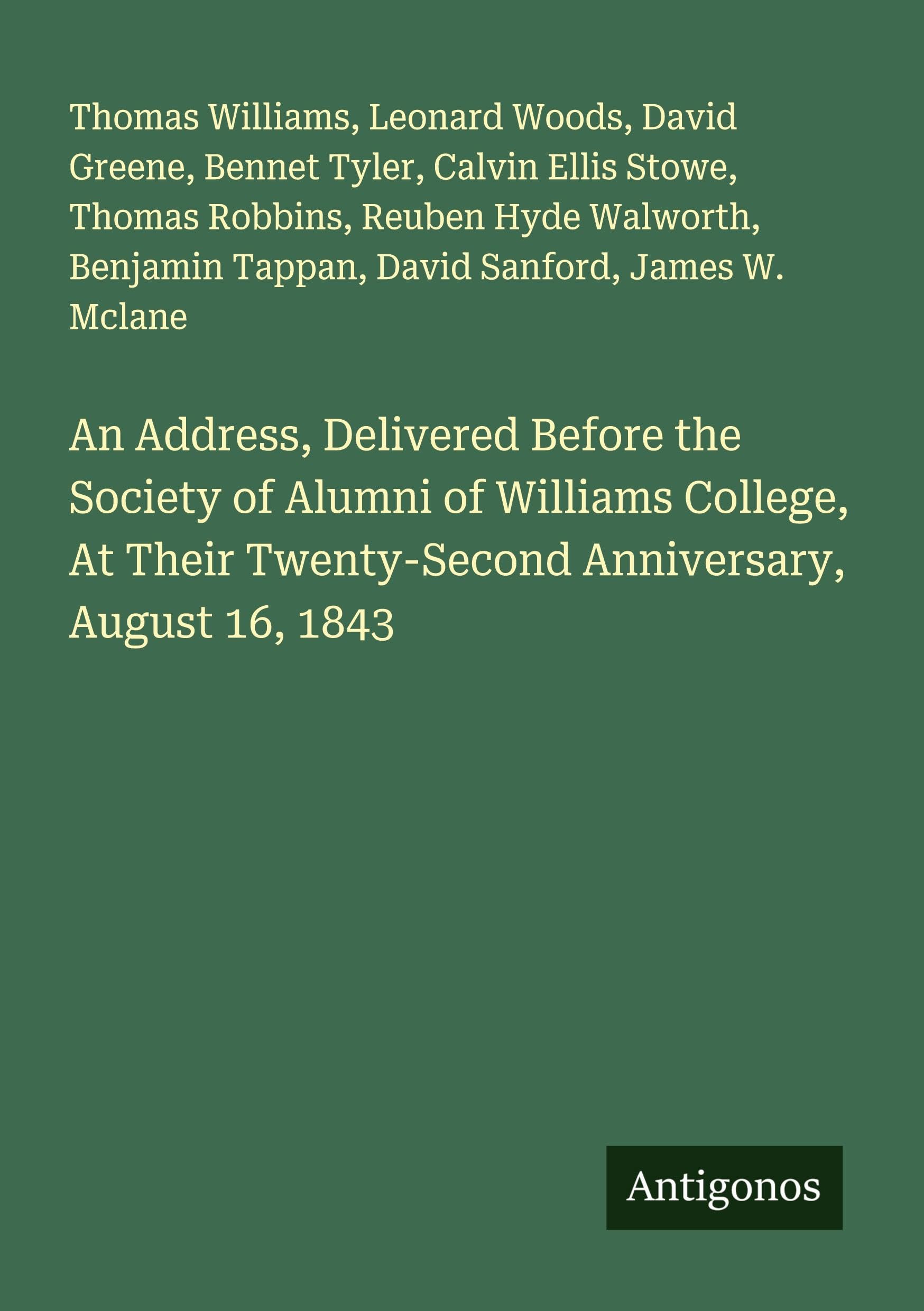 An Address, Delivered Before the Society of Alumni of Williams College, At Their Twenty-Second Anniversary, August 16, 1843 Classics