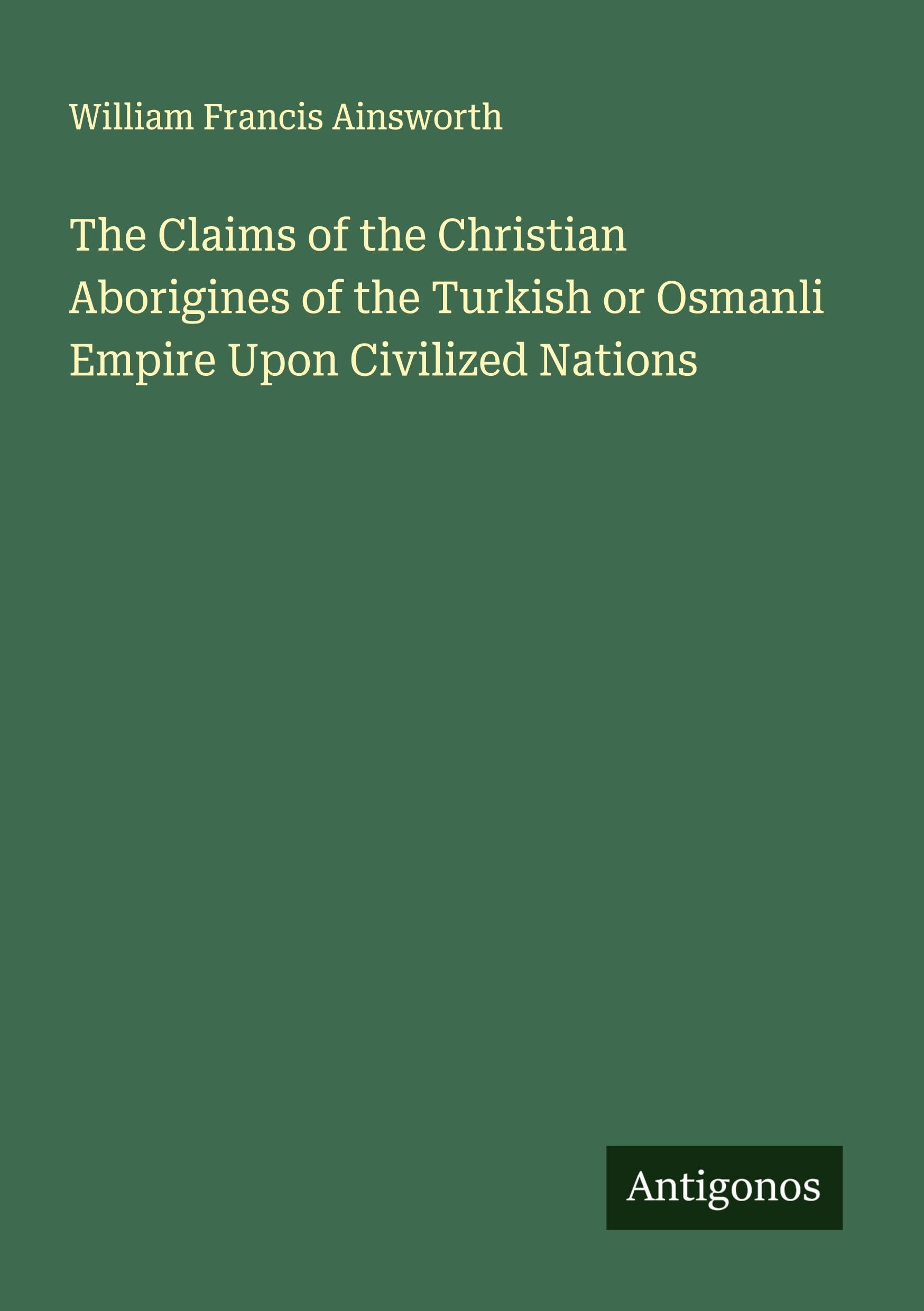 The Claims of the Christian Aborigines of the Turkish or Osmanli Empire Upon Civilized Nations Classics
