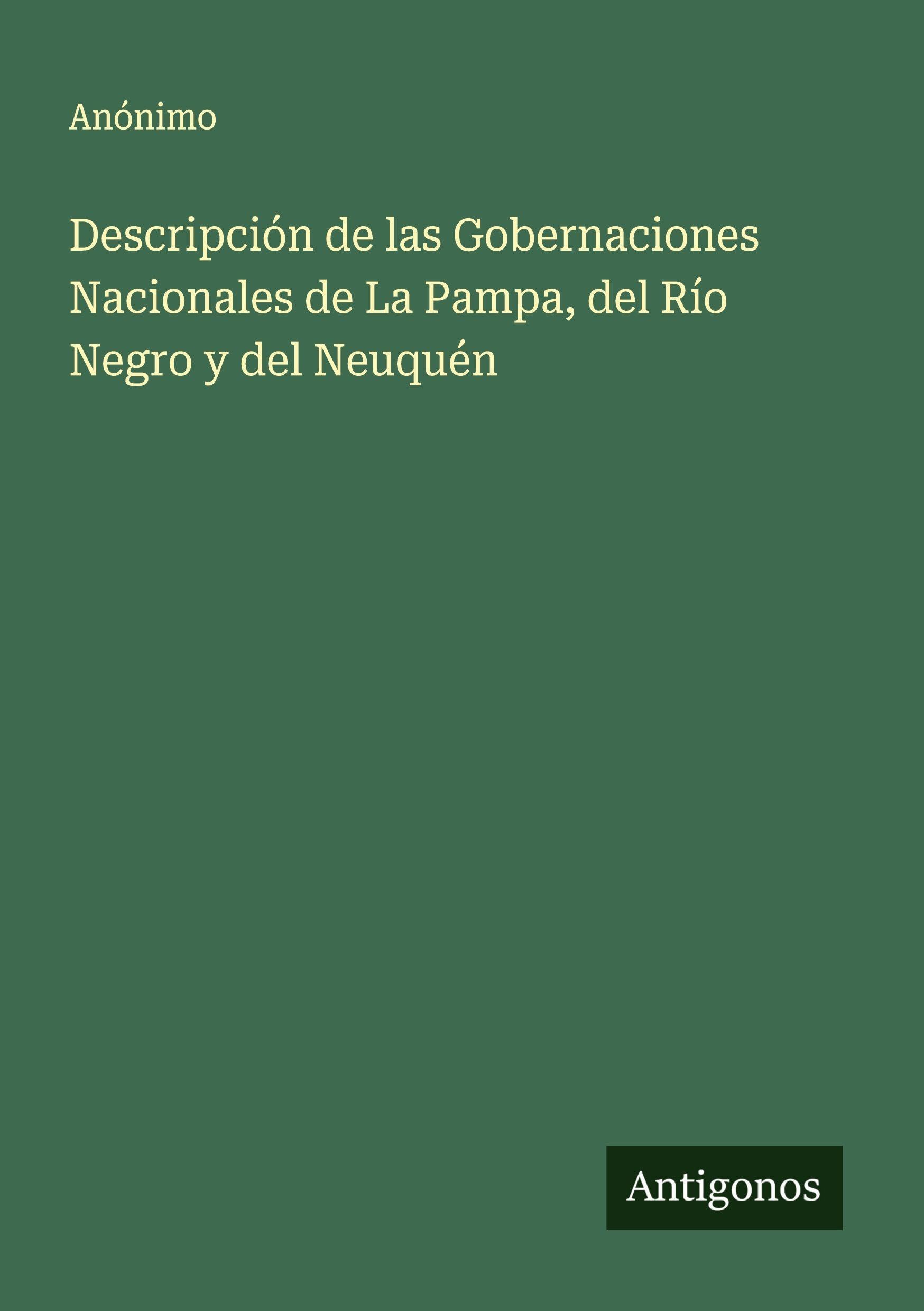 Descripción de las Gobernaciones Nacionales de La Pampa, del Río Negro y del Neuquén Classics