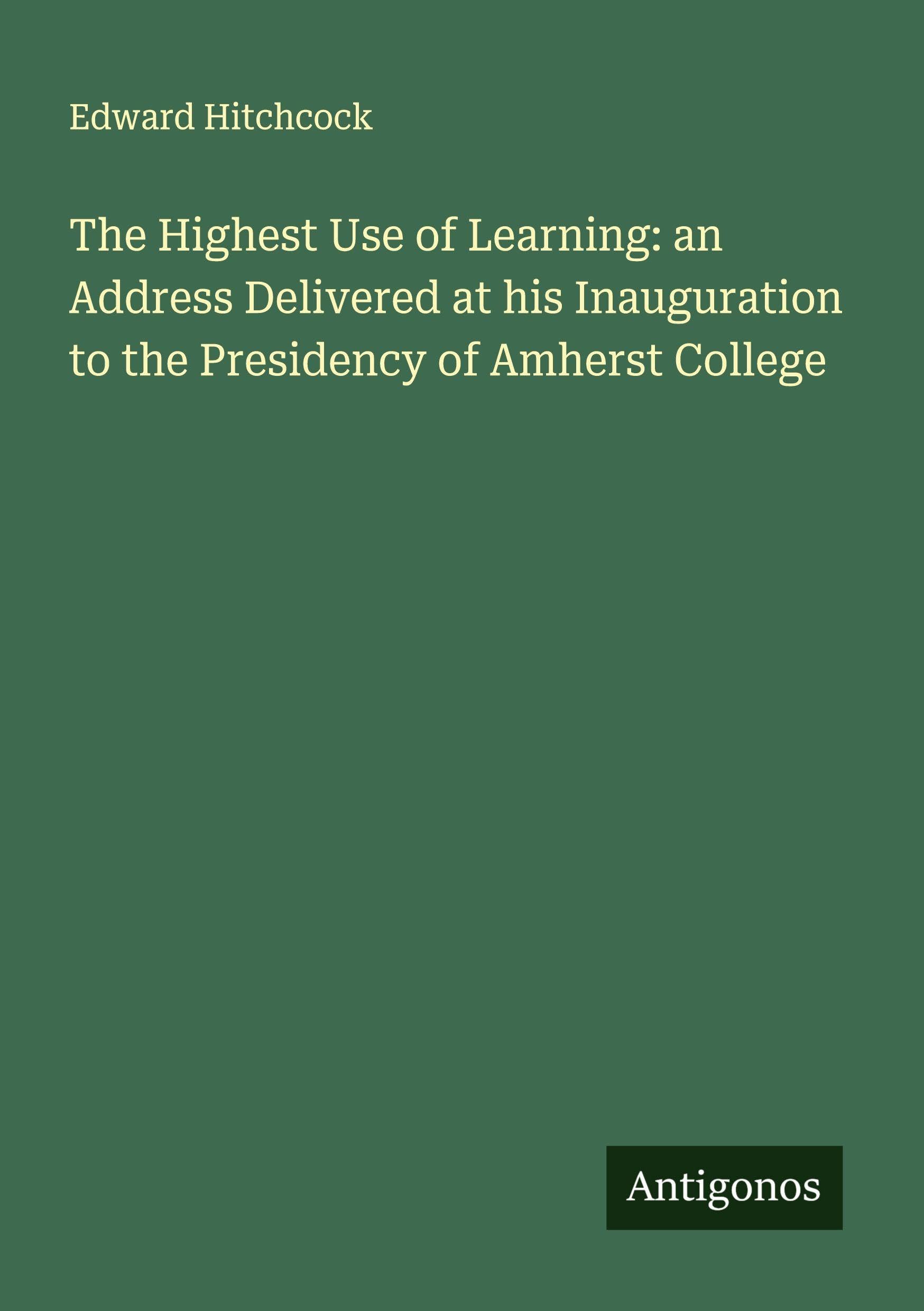 The Highest Use of Learning: an Address Delivered at his Inauguration to the Presidency of Amherst College Classics