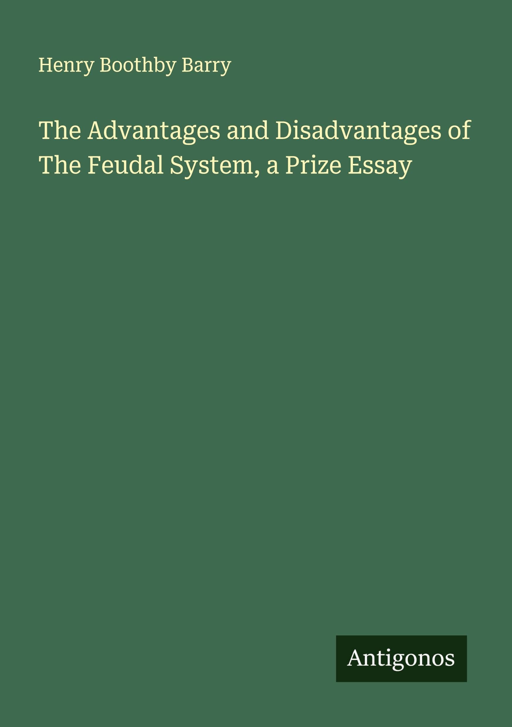 The Advantages and Disadvantages of The Feudal System, a Prize Essay Classics