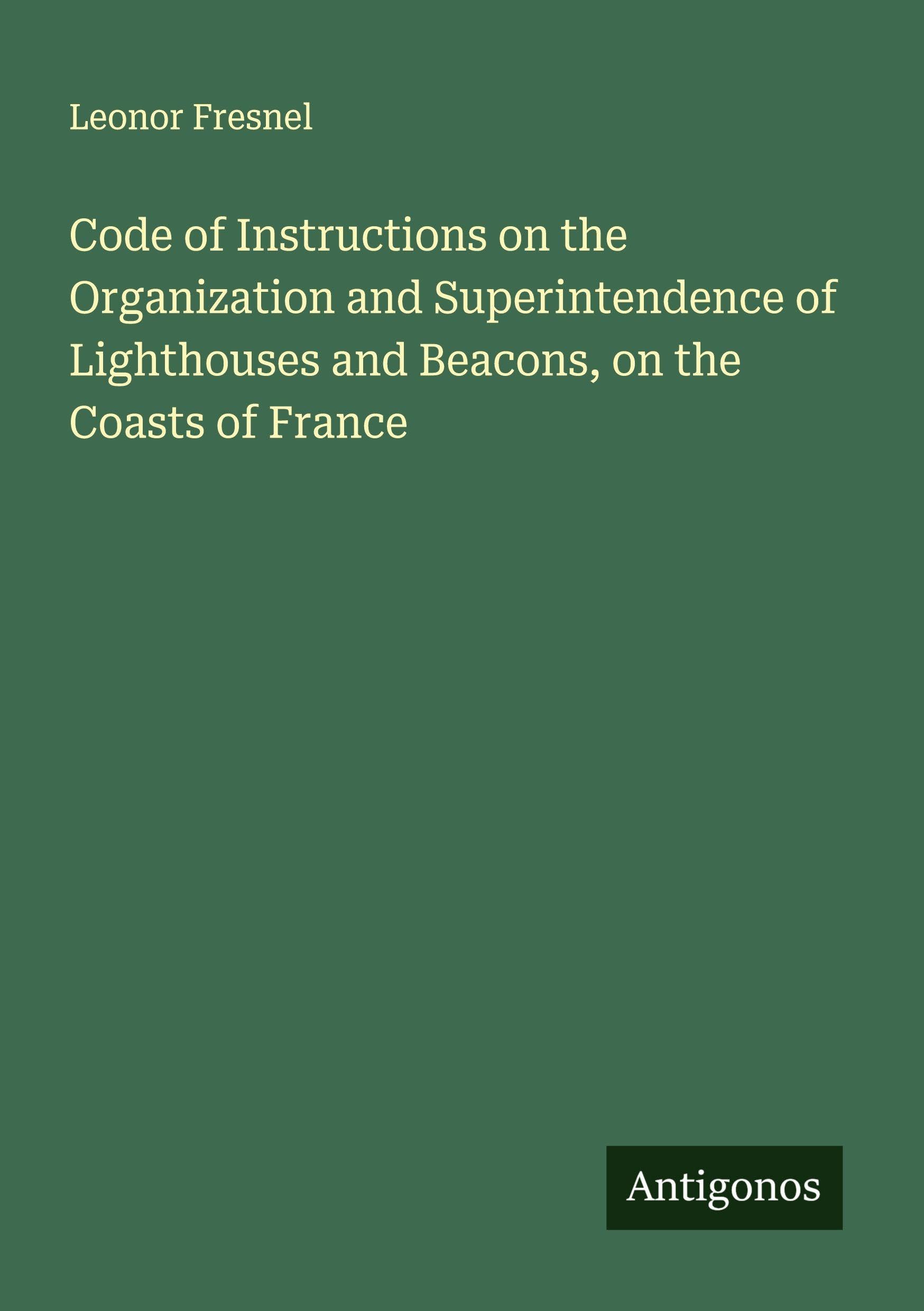 Code of Instructions on the Organization and Superintendence of Lighthouses and Beacons, on the Coasts of France Classics
