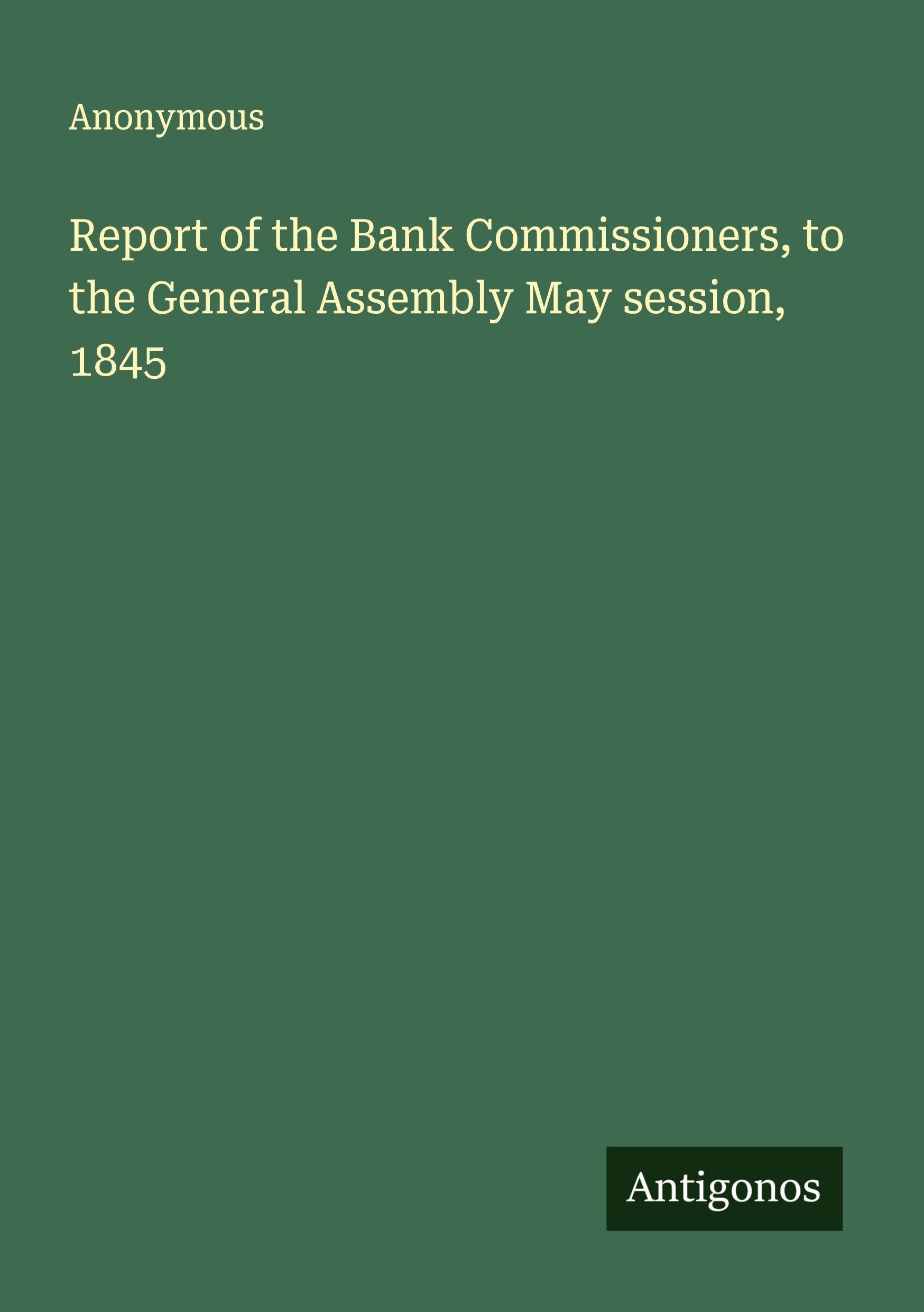 Report of the Bank Commissioners, to the General Assembly May session, 1845 Classics