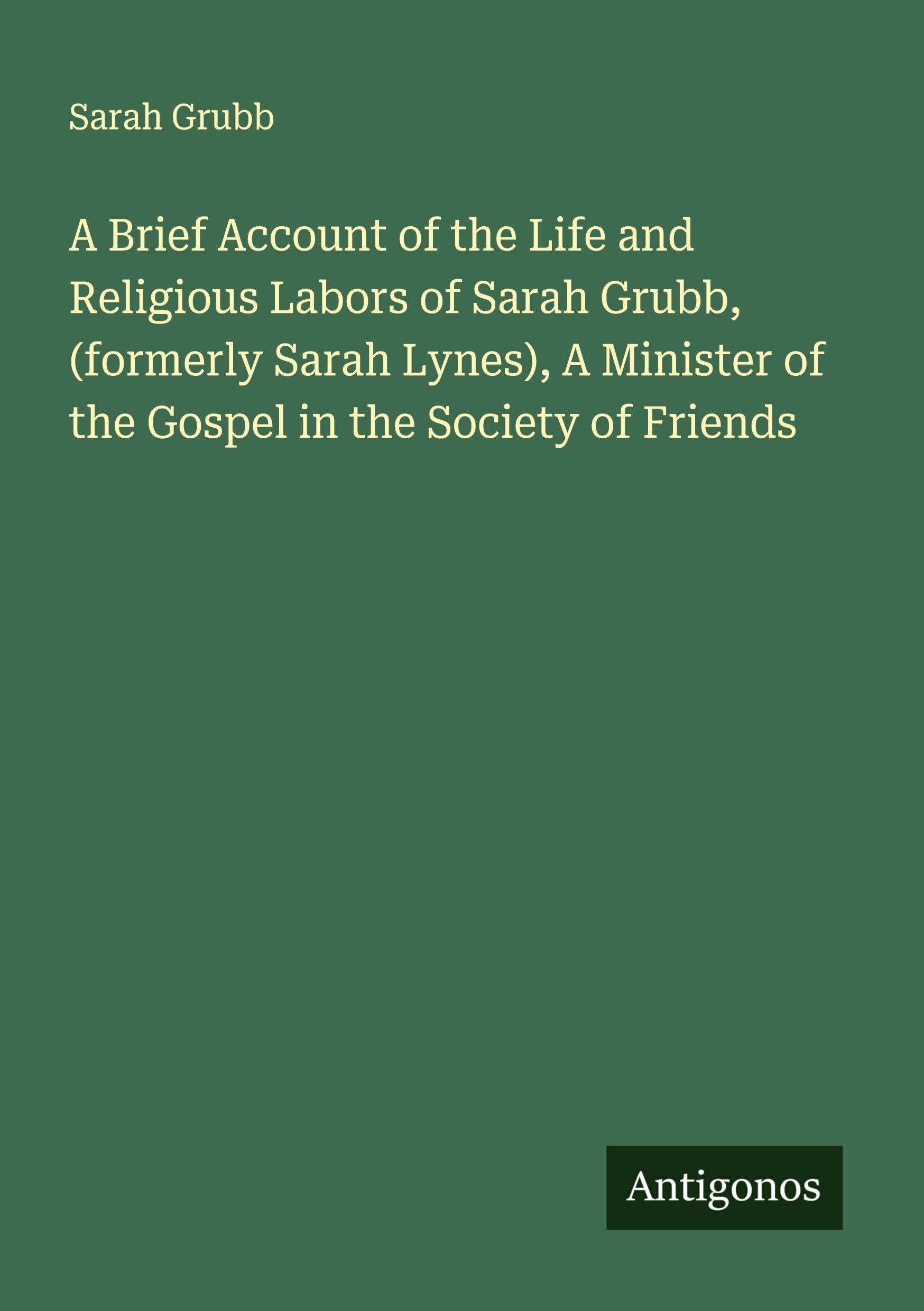 A Brief Account of the Life and Religious Labors of Sarah Grubb, (formerly Sarah Lynes), A Minister of the Gospel in the Society of Friends Classics
