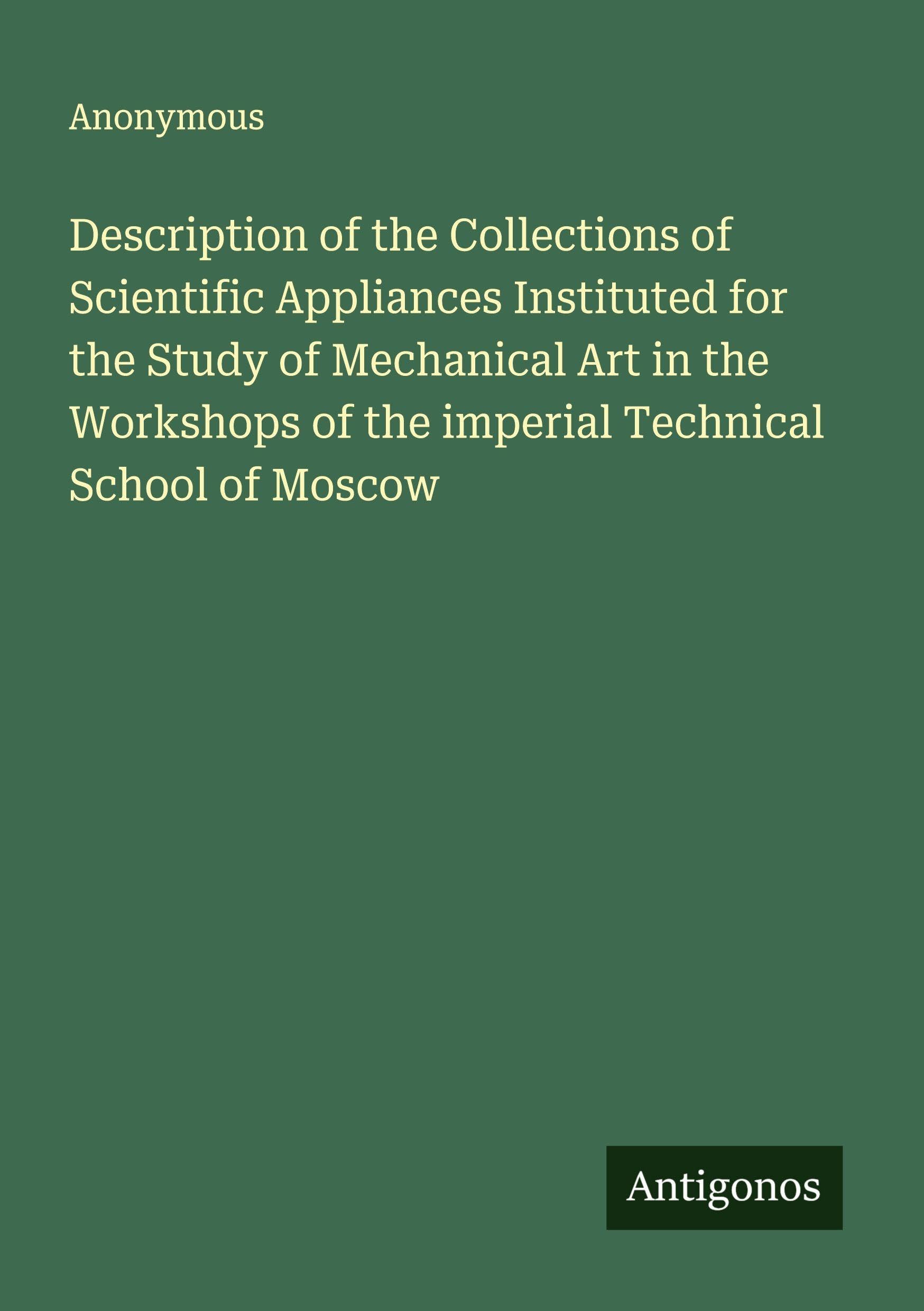 Description of the Collections of Scientific Appliances Instituted for the Study of Mechanical Art in the Workshops of the imperial Technical School of Moscow Classics