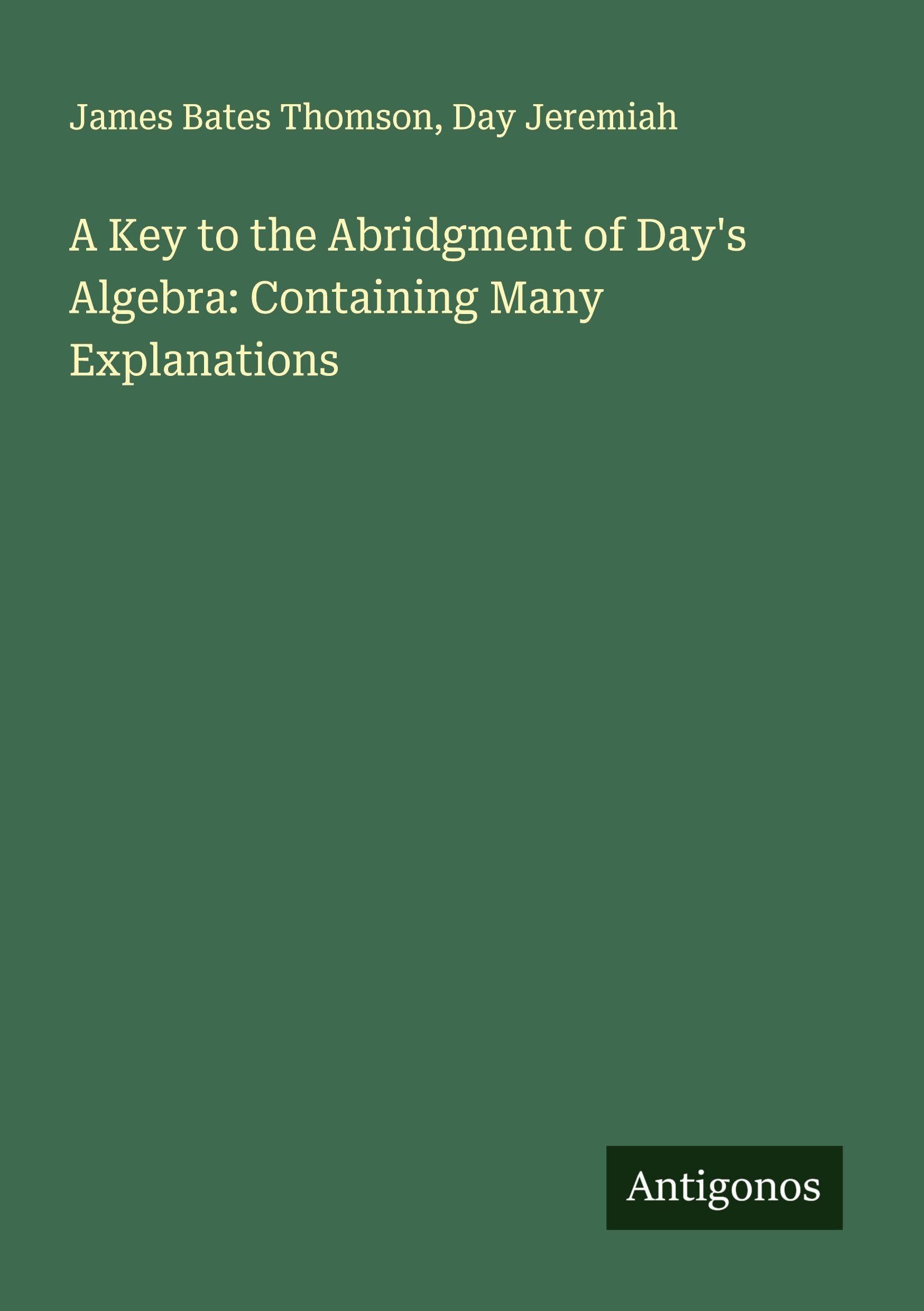 A Key to the Abridgment of Day's Algebra: Containing Many Explanations Classics