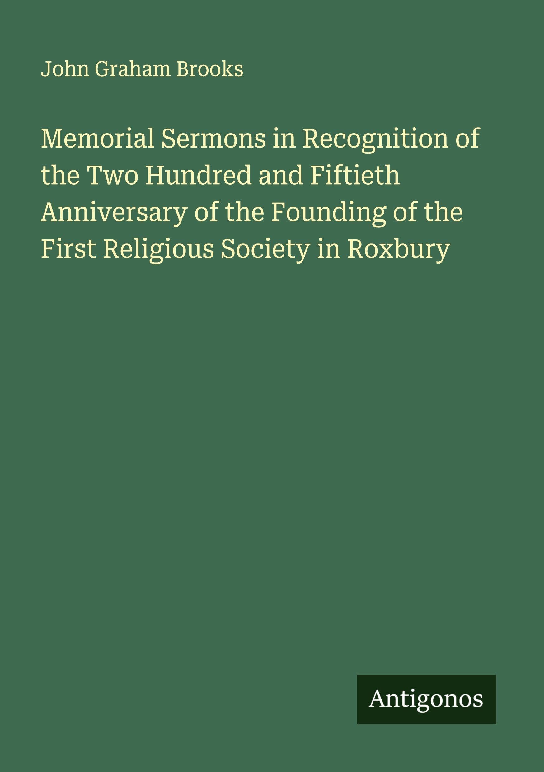 Memorial Sermons in Recognition of the Two Hundred and Fiftieth Anniversary of the Founding of the First Religious Society in Roxbury Classics