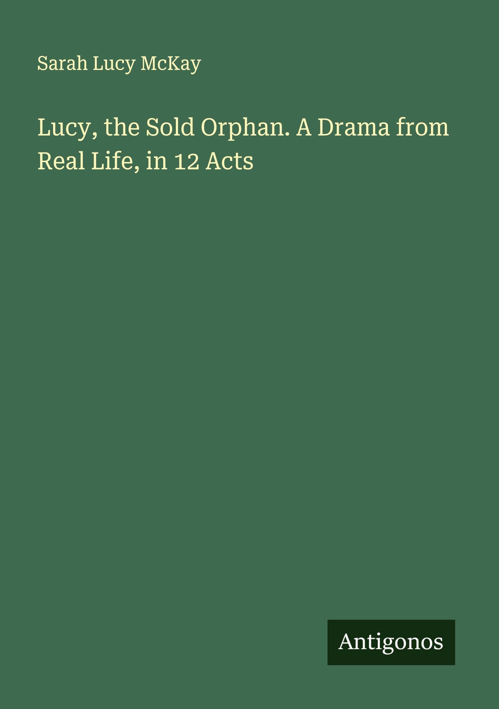 Lucy, the Sold Orphan. A Drama from Real Life, in 12 Acts Classics
