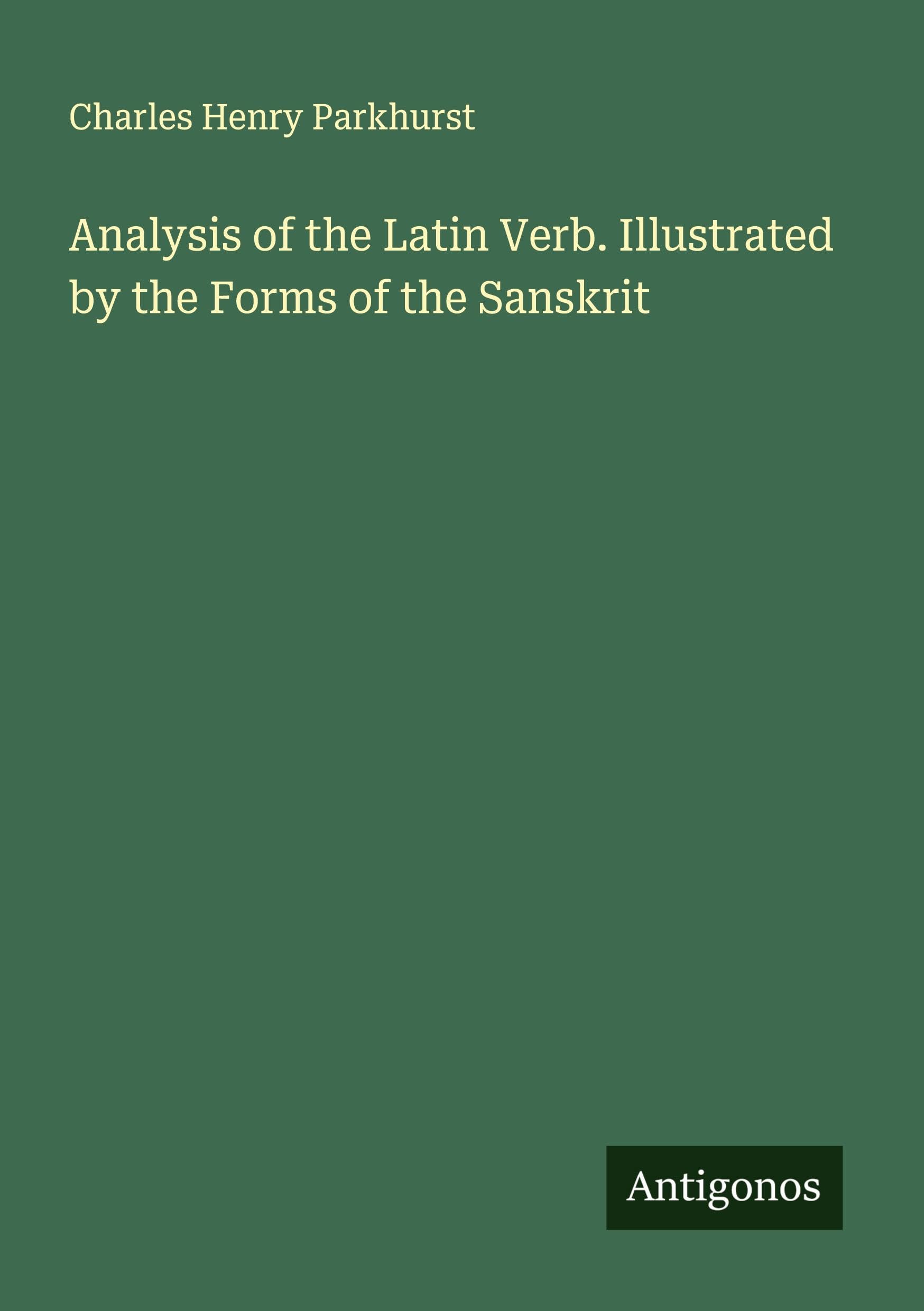 Analysis of the Latin Verb. Illustrated by the Forms of the Sanskrit Classics