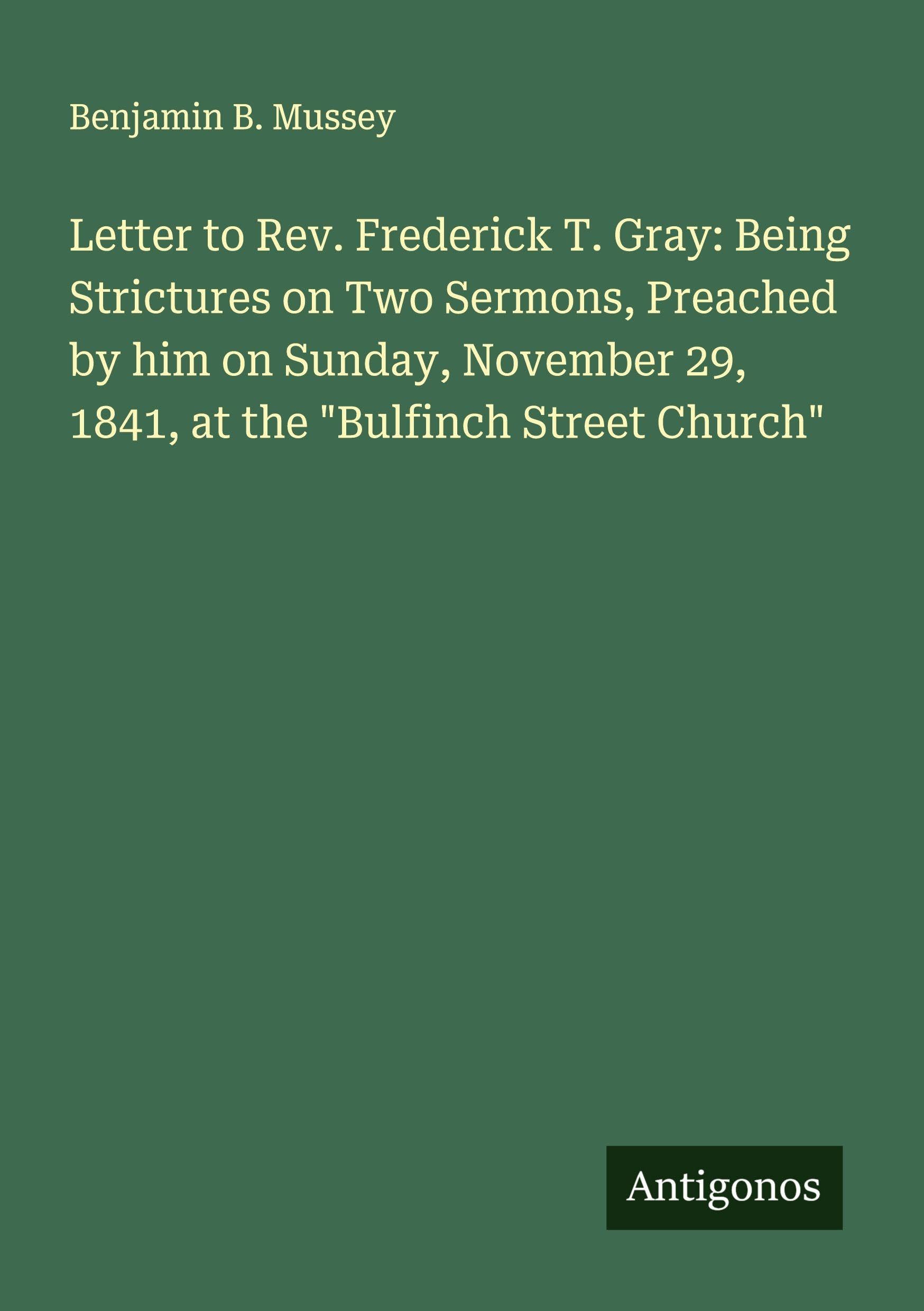 Letter to Rev. Frederick T. Gray: Being Strictures on Two Sermons, Preached by him on Sunday, November 29, 1841, at the "Bulfinch Street Church" Classics