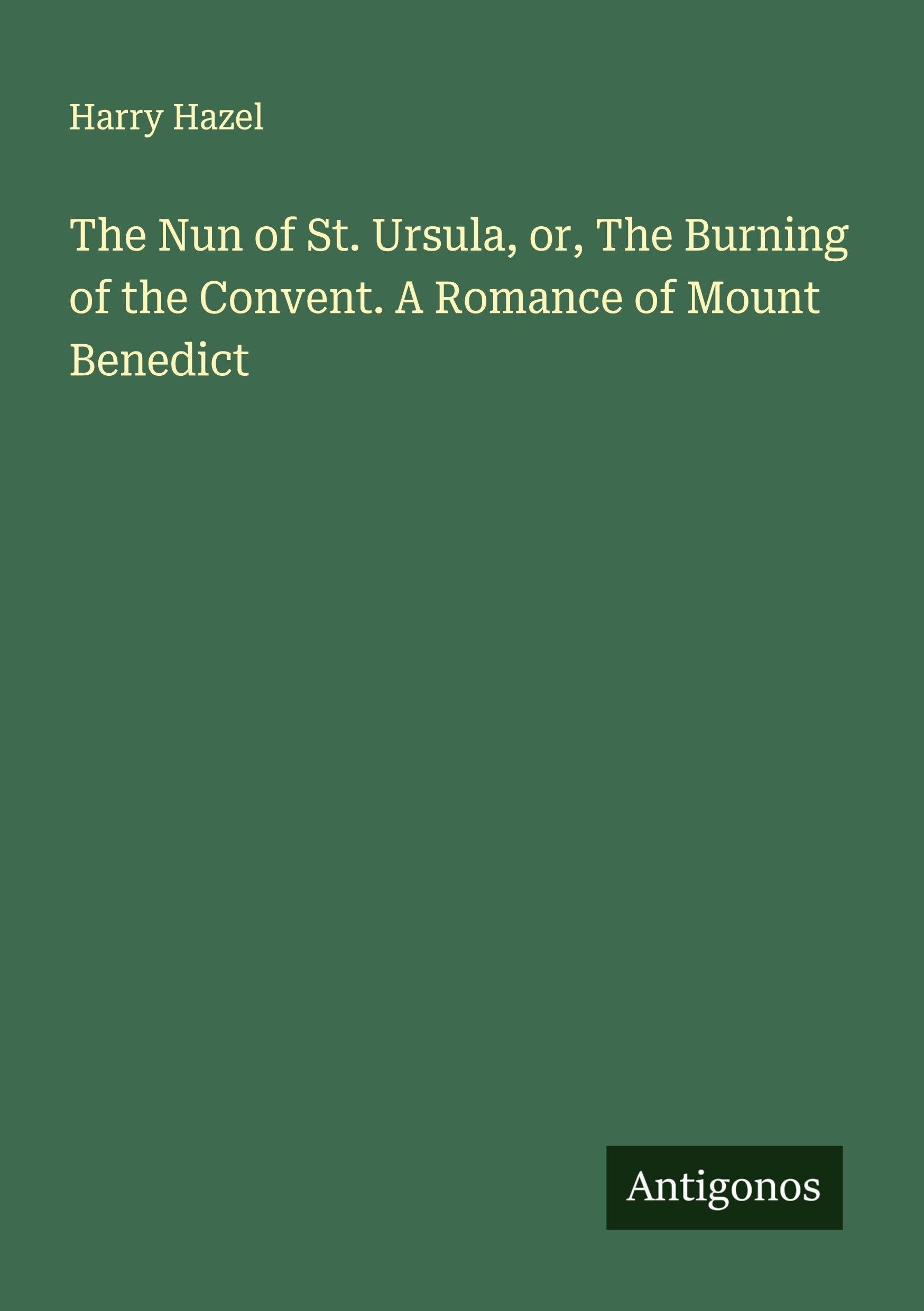 The Nun of St. Ursula, or, The Burning of the Convent. A Romance of Mount Benedict Classics