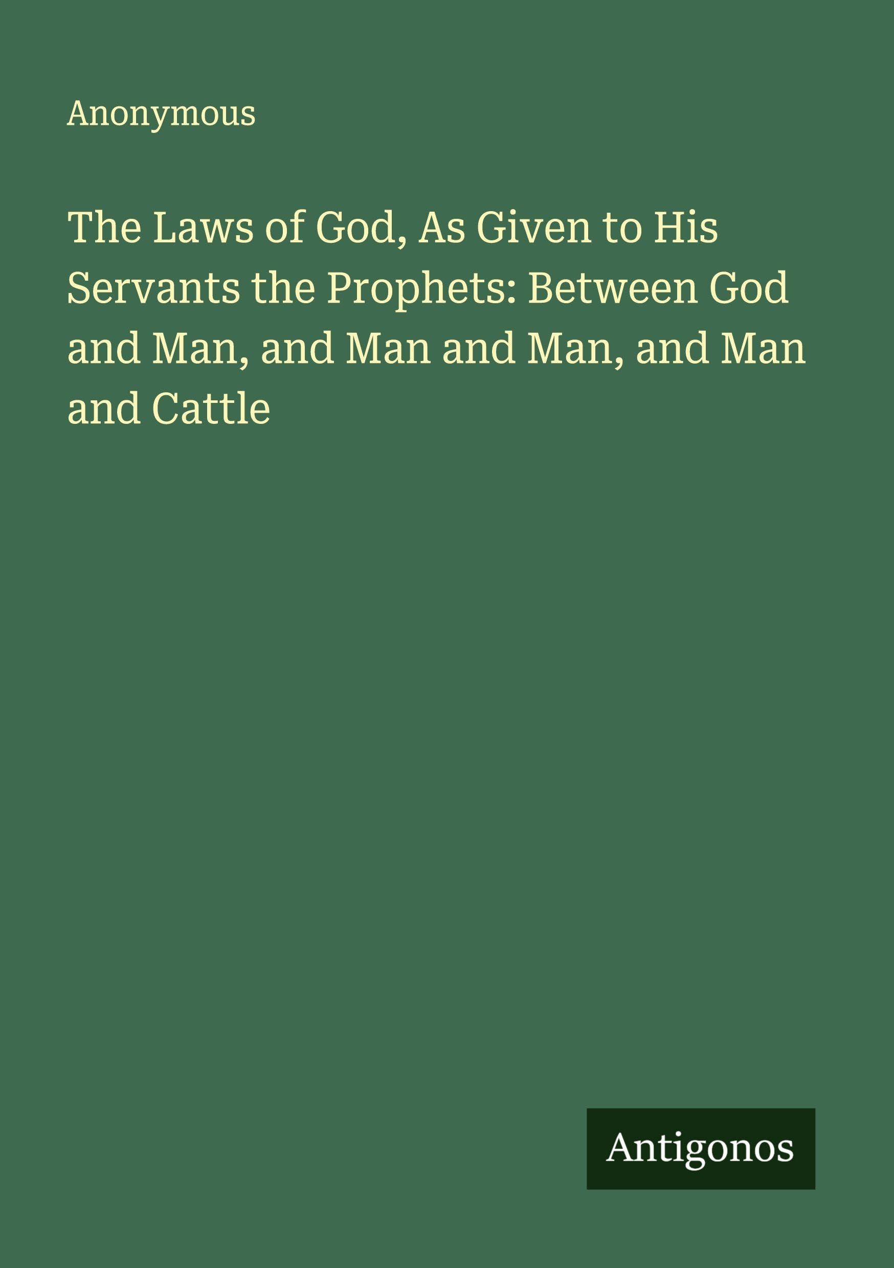 The Laws of God, As Given to His Servants the Prophets: Between God and Man, and Man and Man, and Man and Cattle Classics