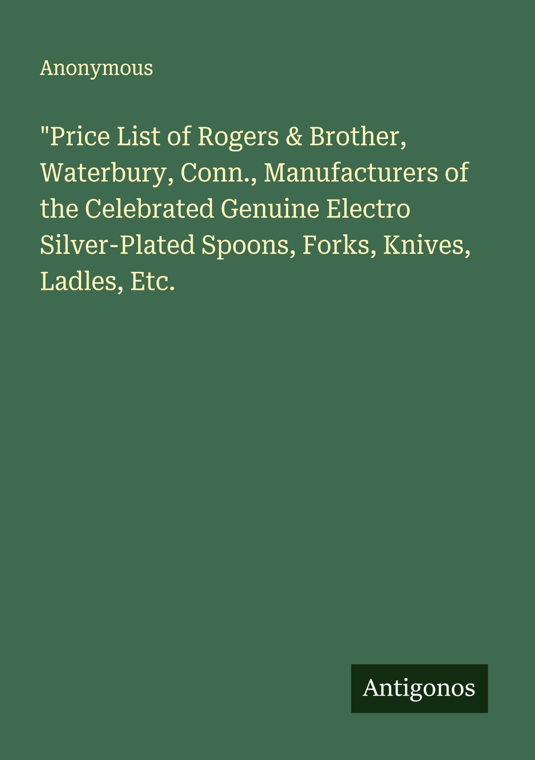 "Price List of Rogers & Brother, Waterbury, Conn., Manufacturers of the Celebrated Genuine Electro Silver-Plated Spoons, Forks, Knives, Ladles, Etc. Classics
