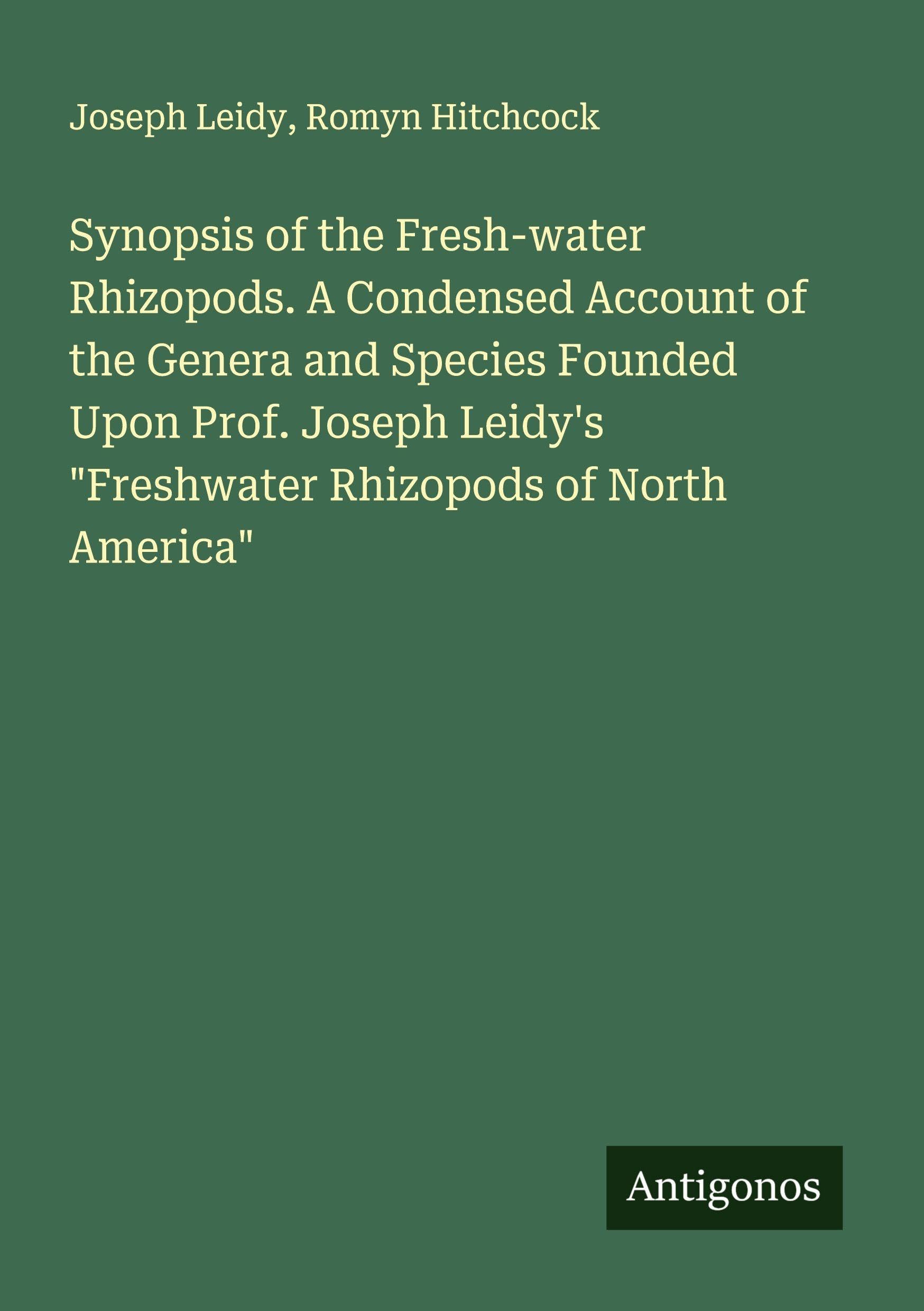 Synopsis of the Fresh-water Rhizopods. A Condensed Account of the Genera and Species Founded Upon Prof. Joseph Leidy's "Freshwater Rhizopods of North America" Classics
