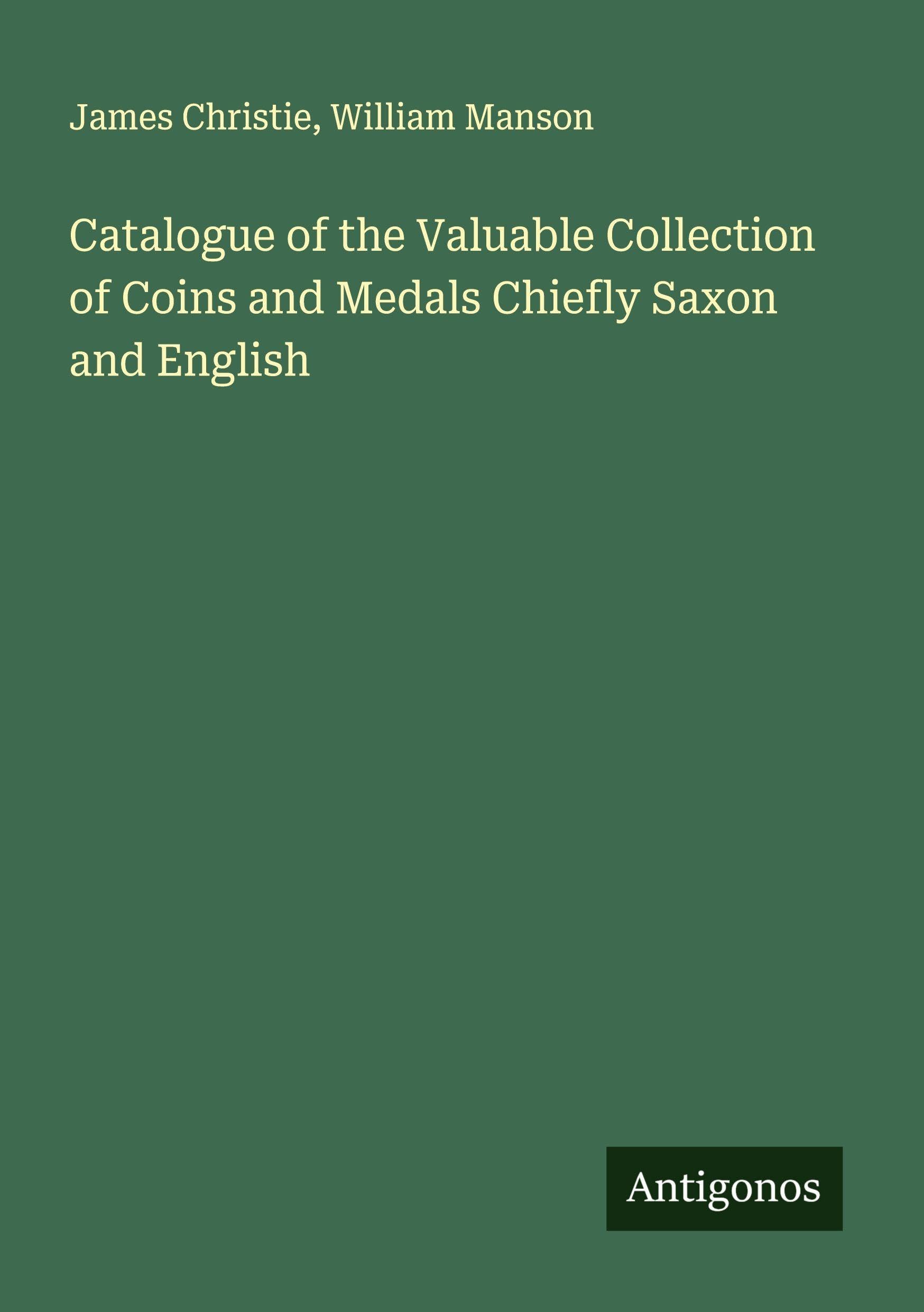 Catalogue of the Valuable Collection of Coins and Medals Chiefly Saxon and English Classics