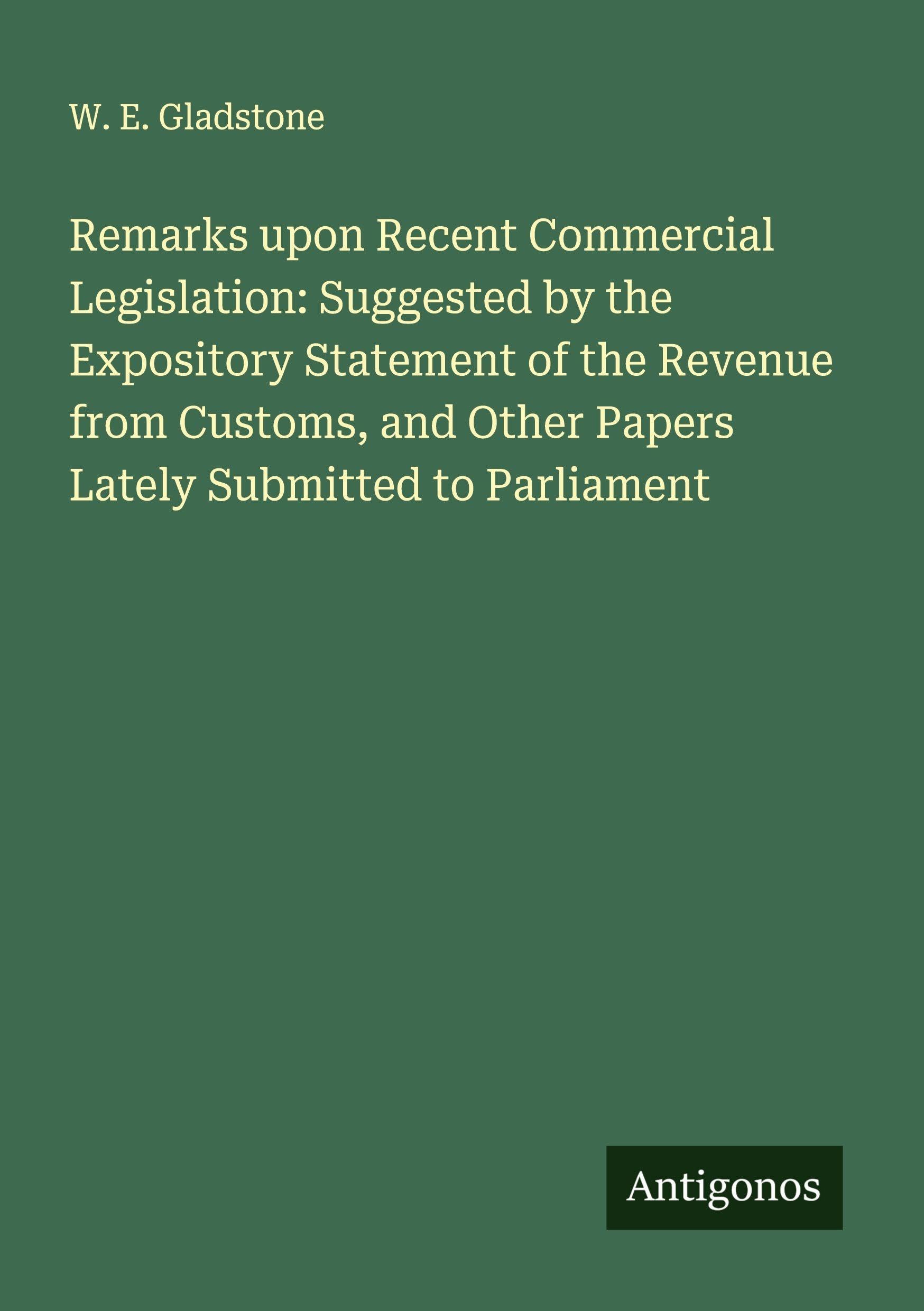 Remarks upon Recent Commercial Legislation: Suggested by the Expository Statement of the Revenue from Customs, and Other Papers Lately Submitted to Parliament Classics