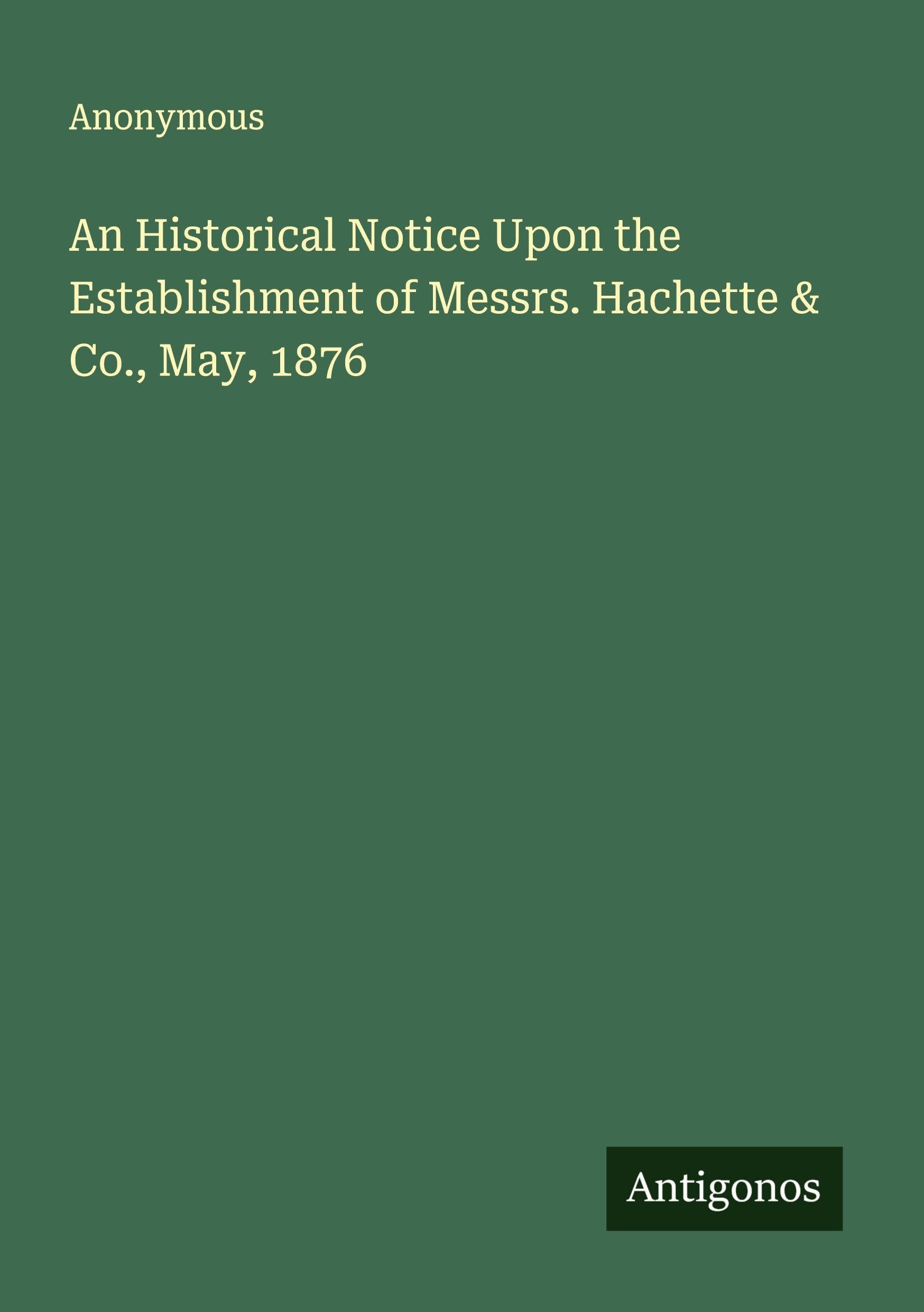 An Historical Notice Upon the Establishment of Messrs. Hachette & Co., May, 1876 Classics