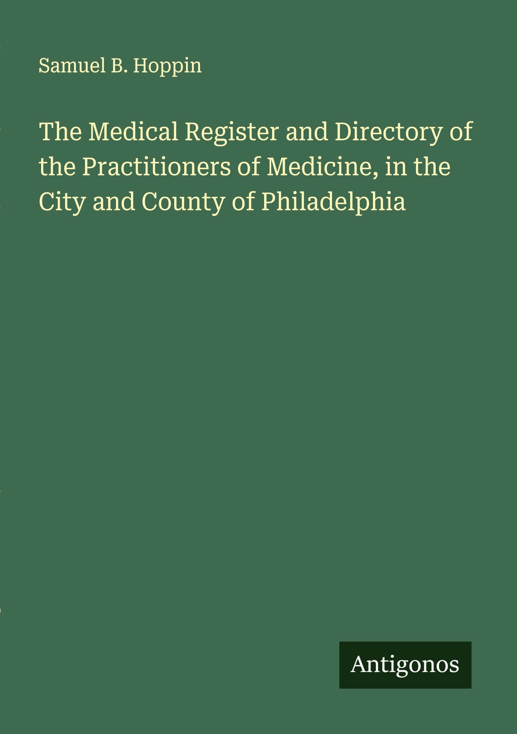 The Medical Register and Directory of the Practitioners of Medicine, in the City and County of Philadelphia Classics
