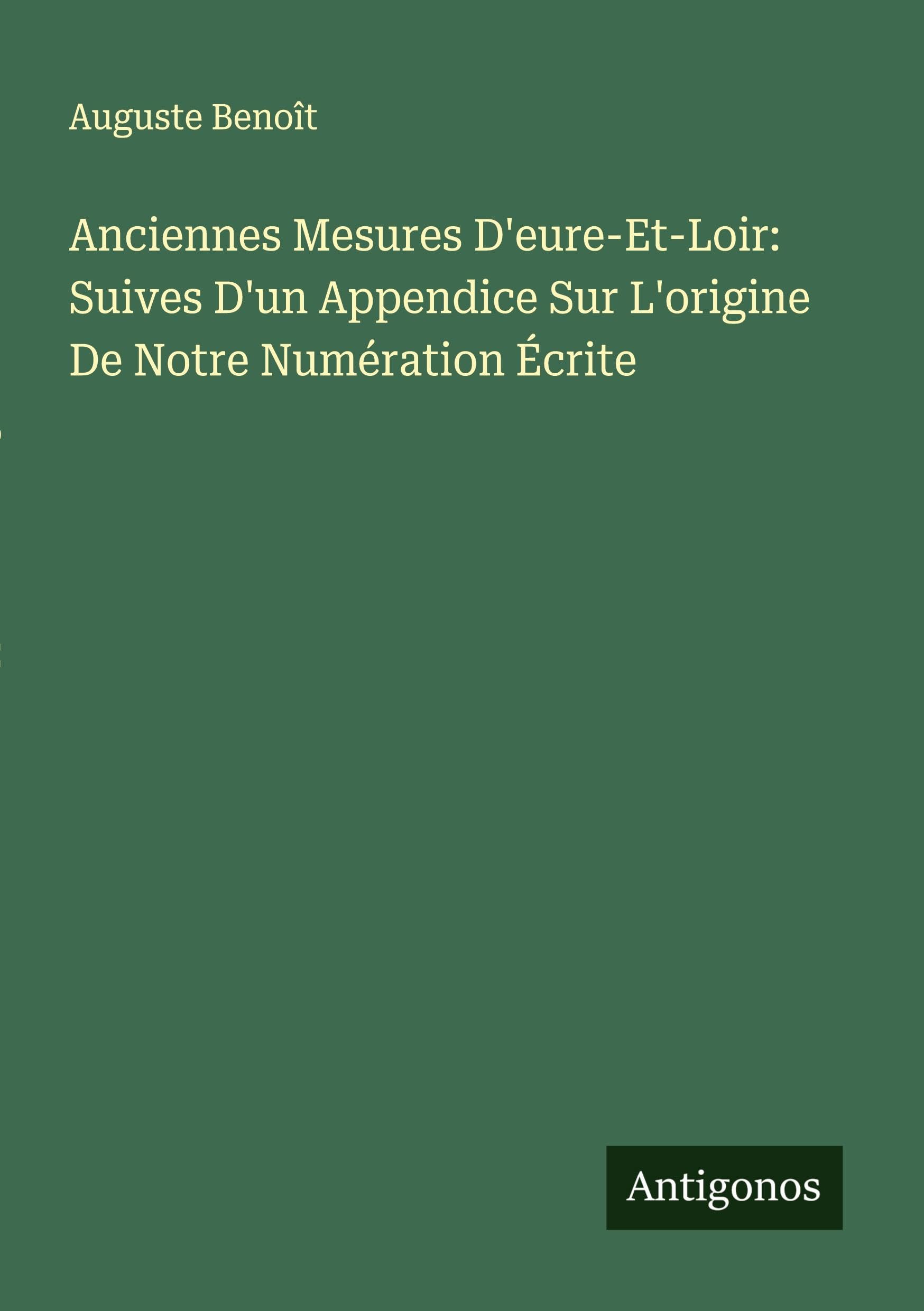 Anciennes Mesures D'eure-Et-Loir: Suives D'un Appendice Sur L'origine De Notre Numération Écrite Classics