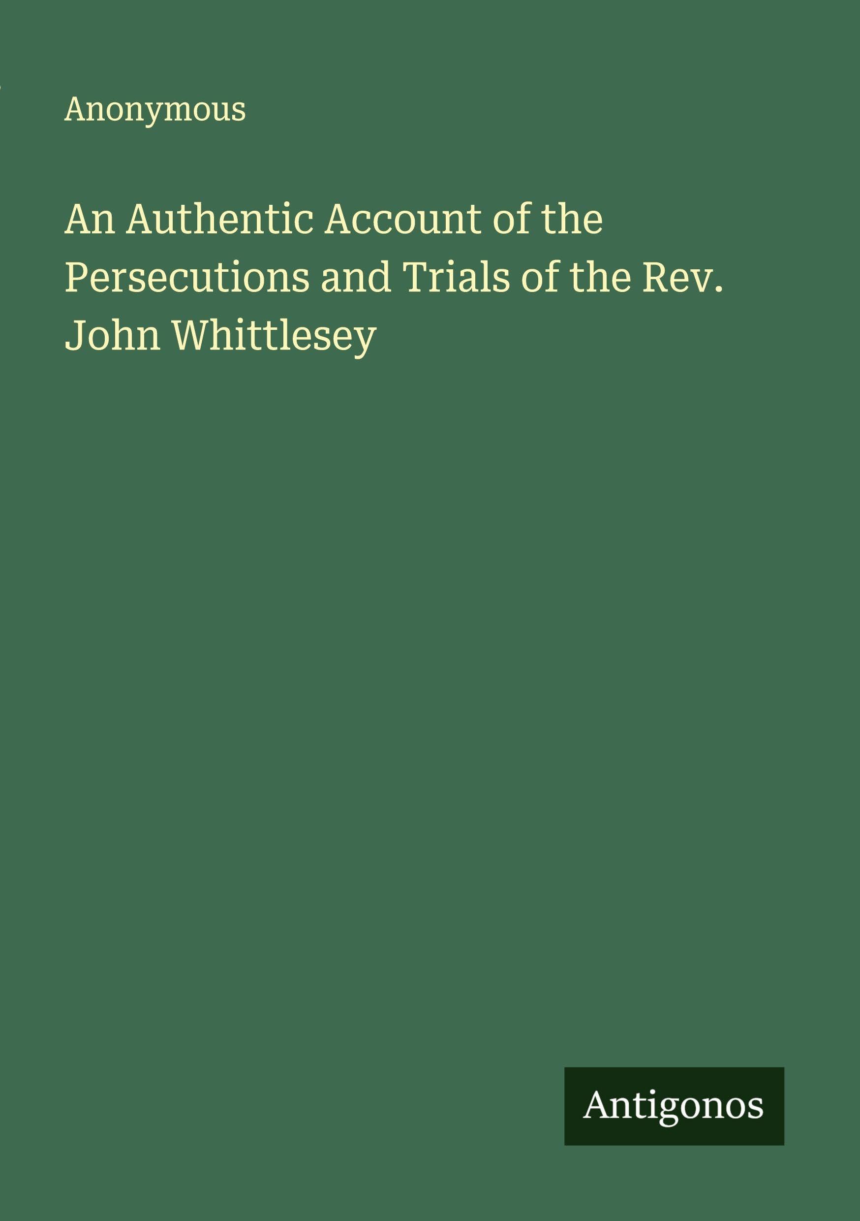 An Authentic Account of the Persecutions and Trials of the Rev. John Whittlesey Classics