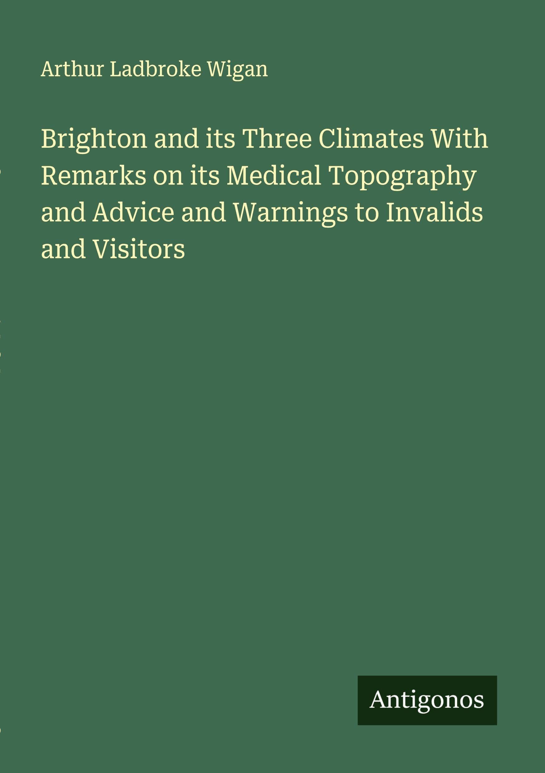 Brighton and its Three Climates With Remarks on its Medical Topography and Advice and Warnings to Invalids and Visitors Classics