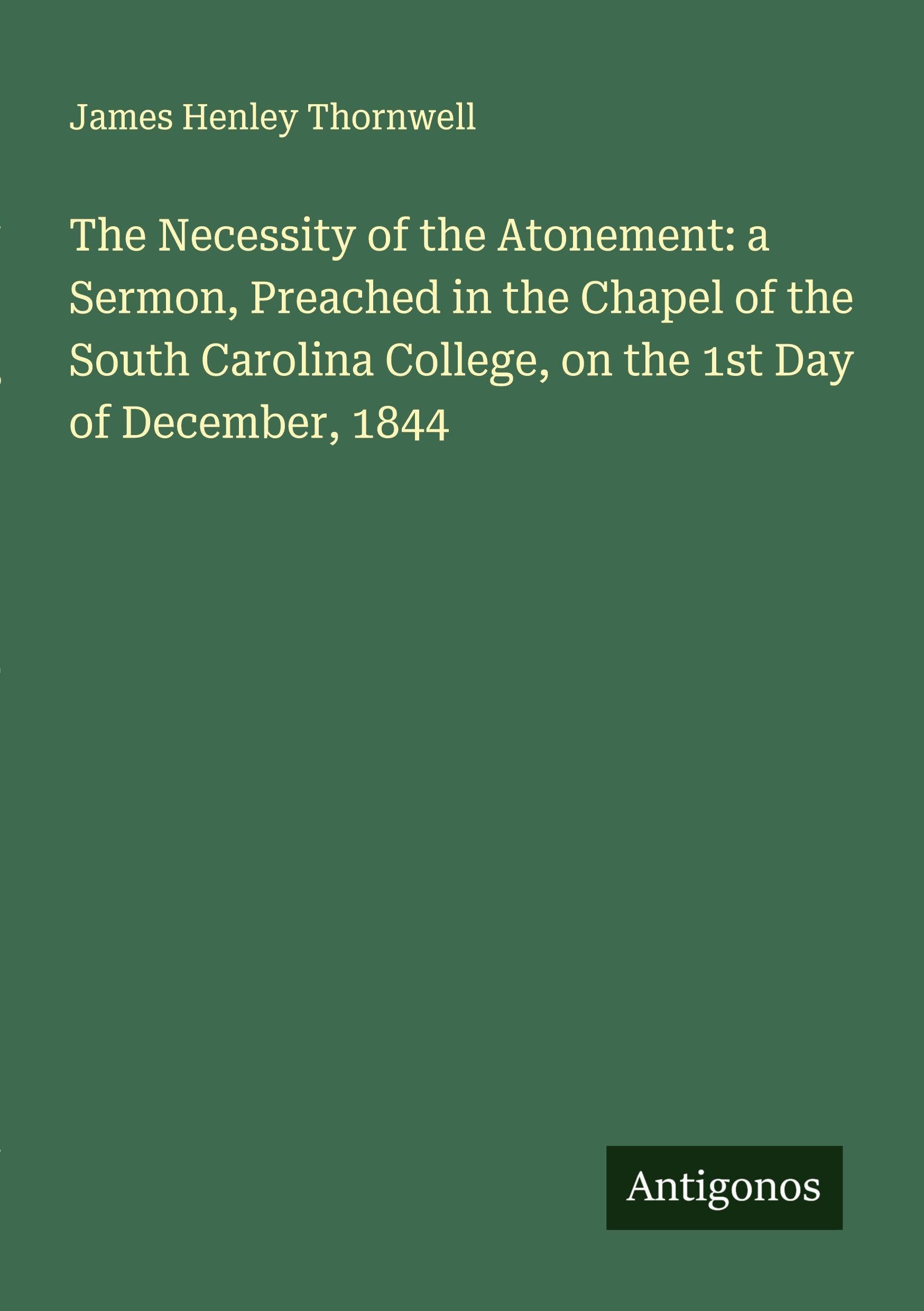The Necessity of the Atonement: a Sermon, Preached in the Chapel of the South Carolina College, on the 1st Day of December, 1844 Classics