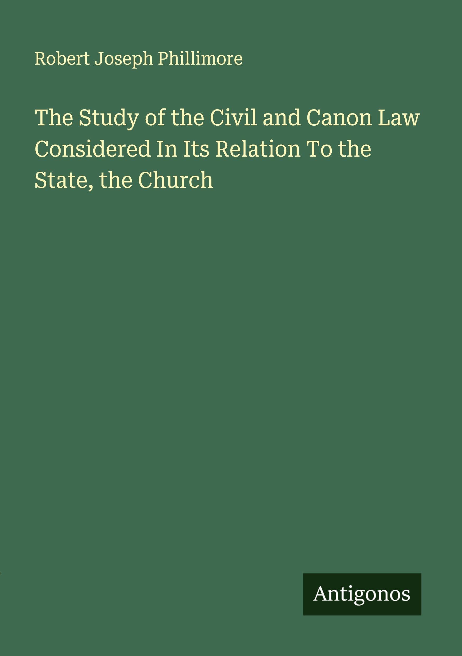 The Study of the Civil and Canon Law Considered In Its Relation To the State, the Church Classics