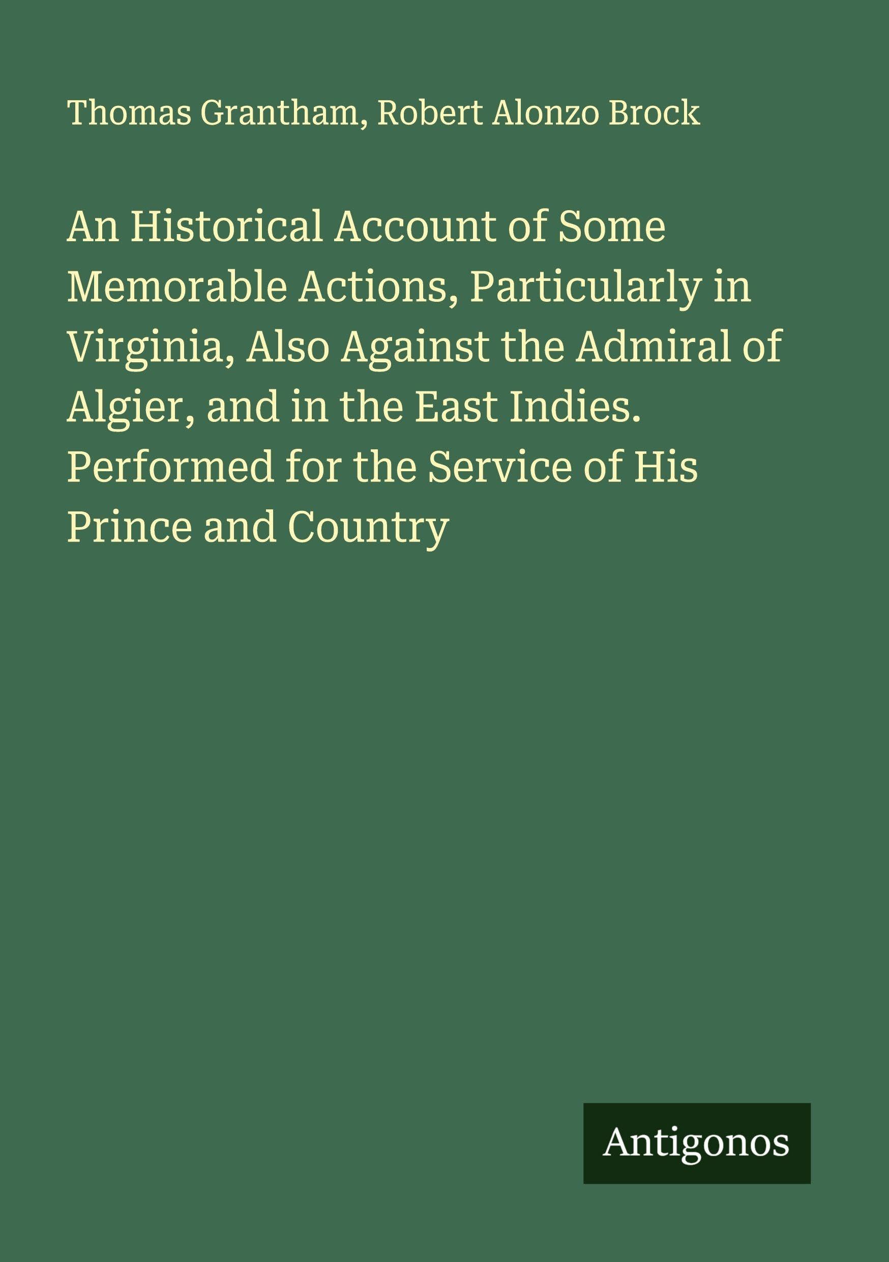 An Historical Account of Some Memorable Actions, Particularly in Virginia, Also Against the Admiral of Algier, and in the East Indies. Performed for the Service of His Prince and Country Classics
