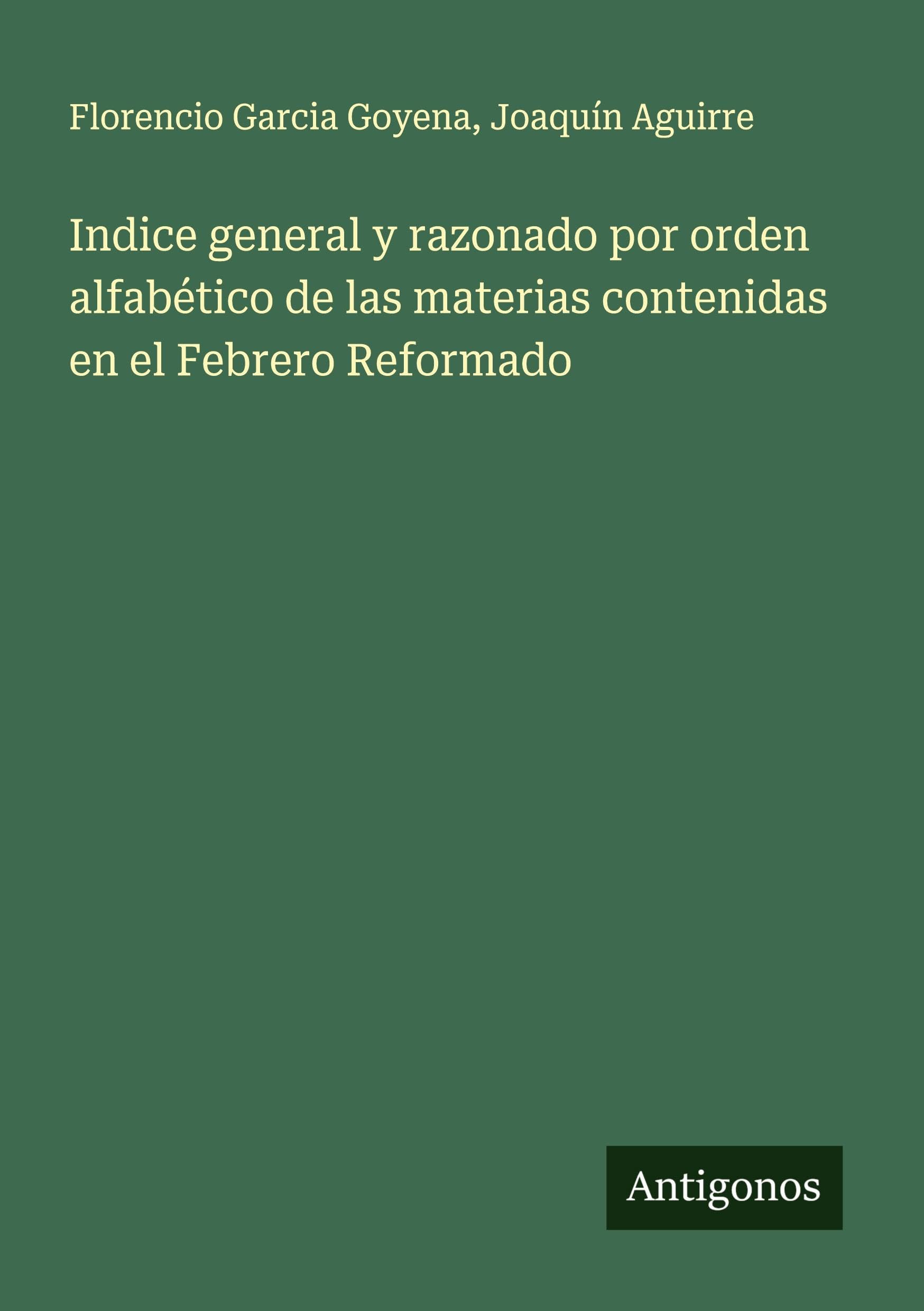 Indice general y razonado por orden alfabético de las materias contenidas en el Febrero Reformado Classics