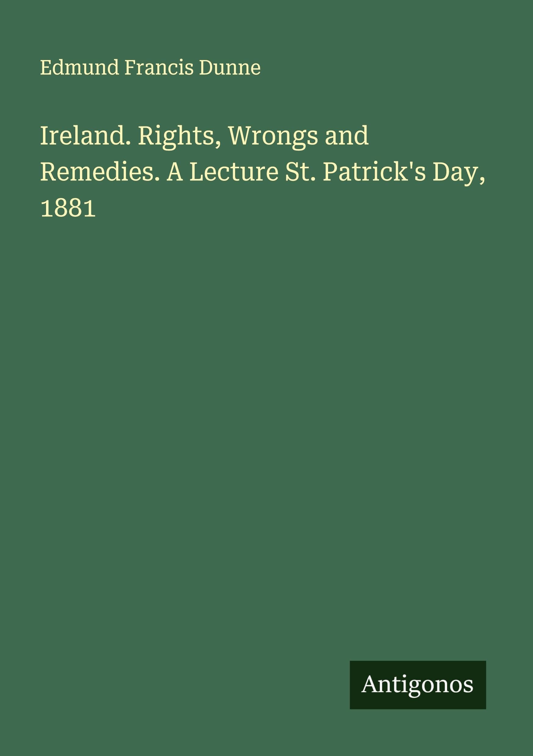Ireland. Rights, Wrongs and Remedies. A Lecture St. Patrick's Day, 1881 Classics