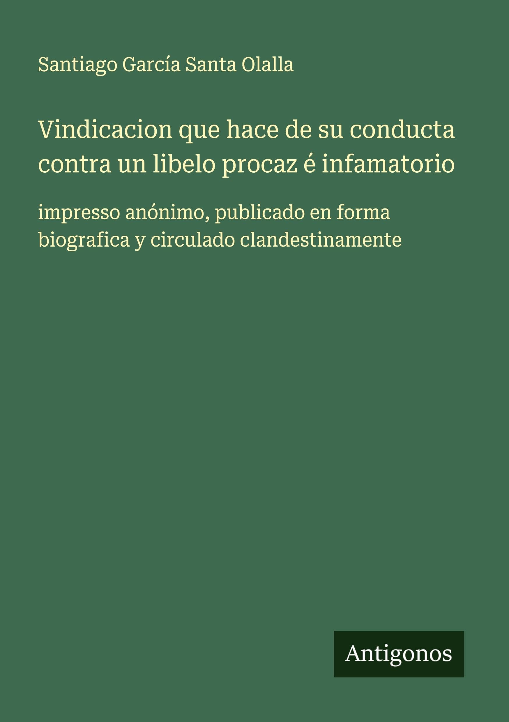 Vindicacion que hace de su conducta contra un libelo procaz é infamatorio Classics