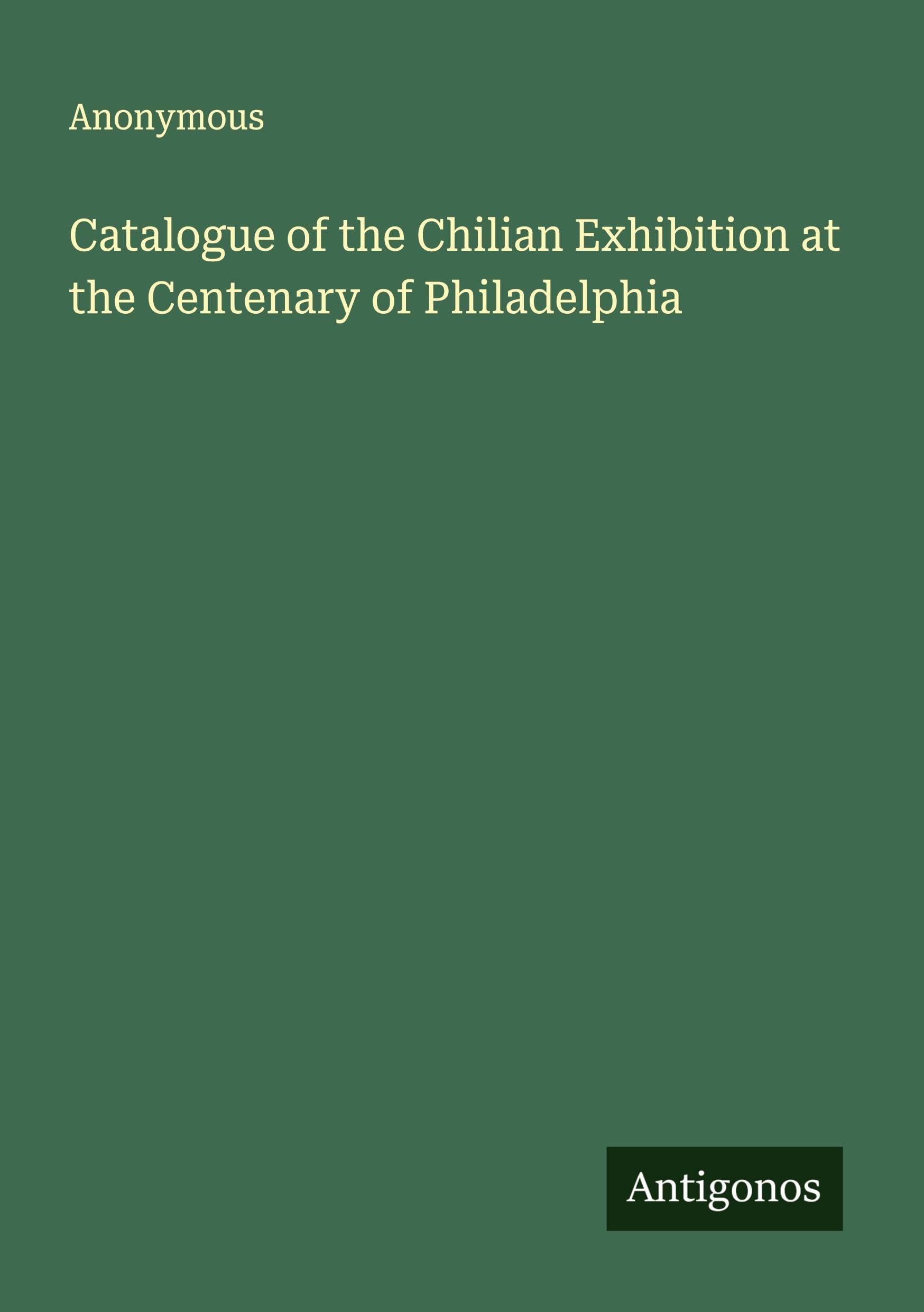 Catalogue of the Chilian Exhibition at the Centenary of Philadelphia Classics