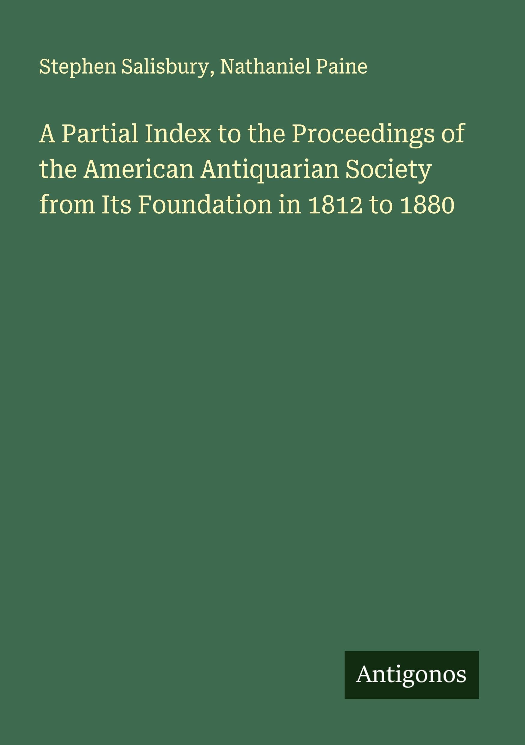 A Partial Index to the Proceedings of the American Antiquarian Society from Its Foundation in 1812 to 1880 Classics