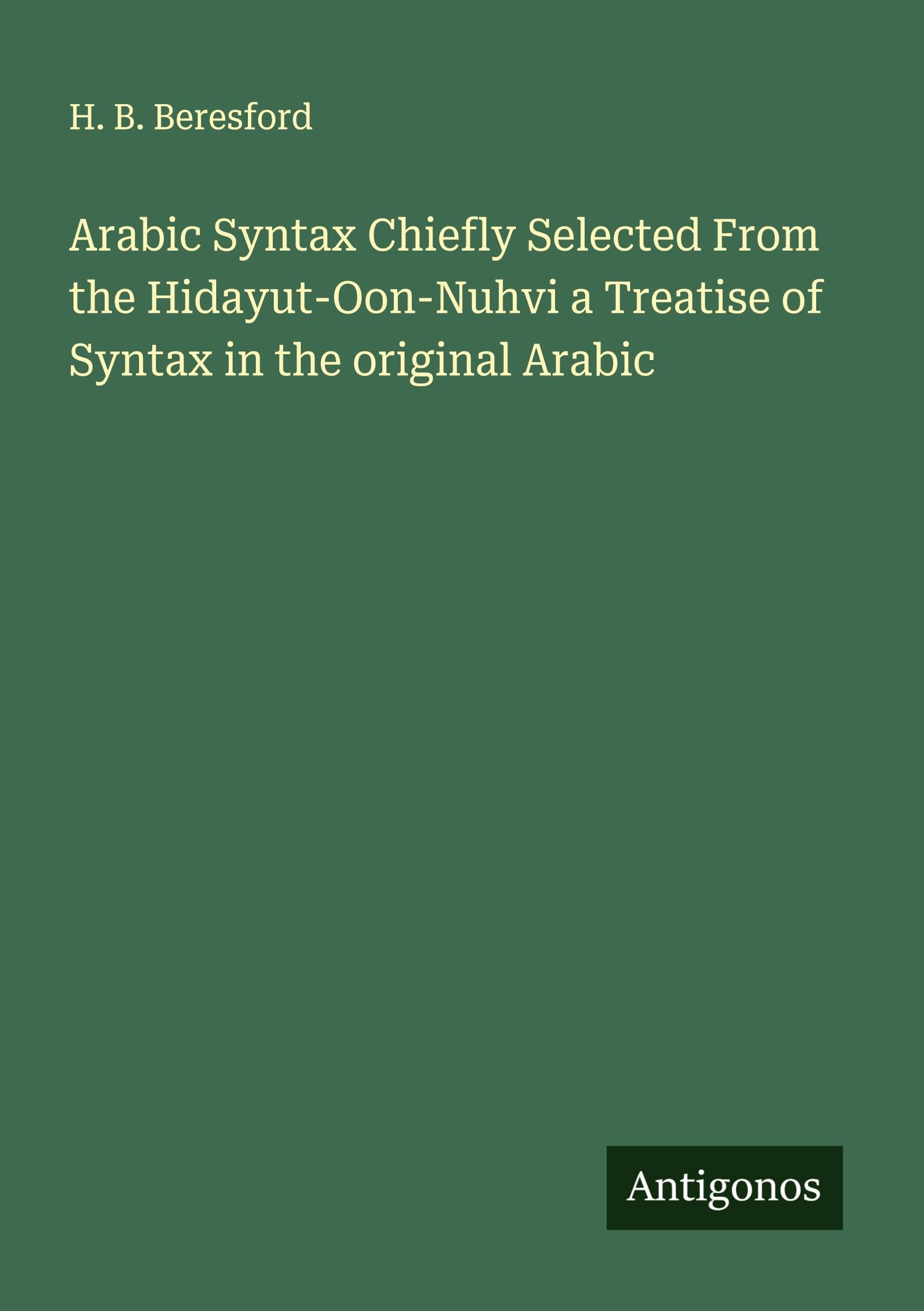 Arabic Syntax Chiefly Selected From the Hidayut-Oon-Nuhvi a Treatise of Syntax in the original Arabic Classics