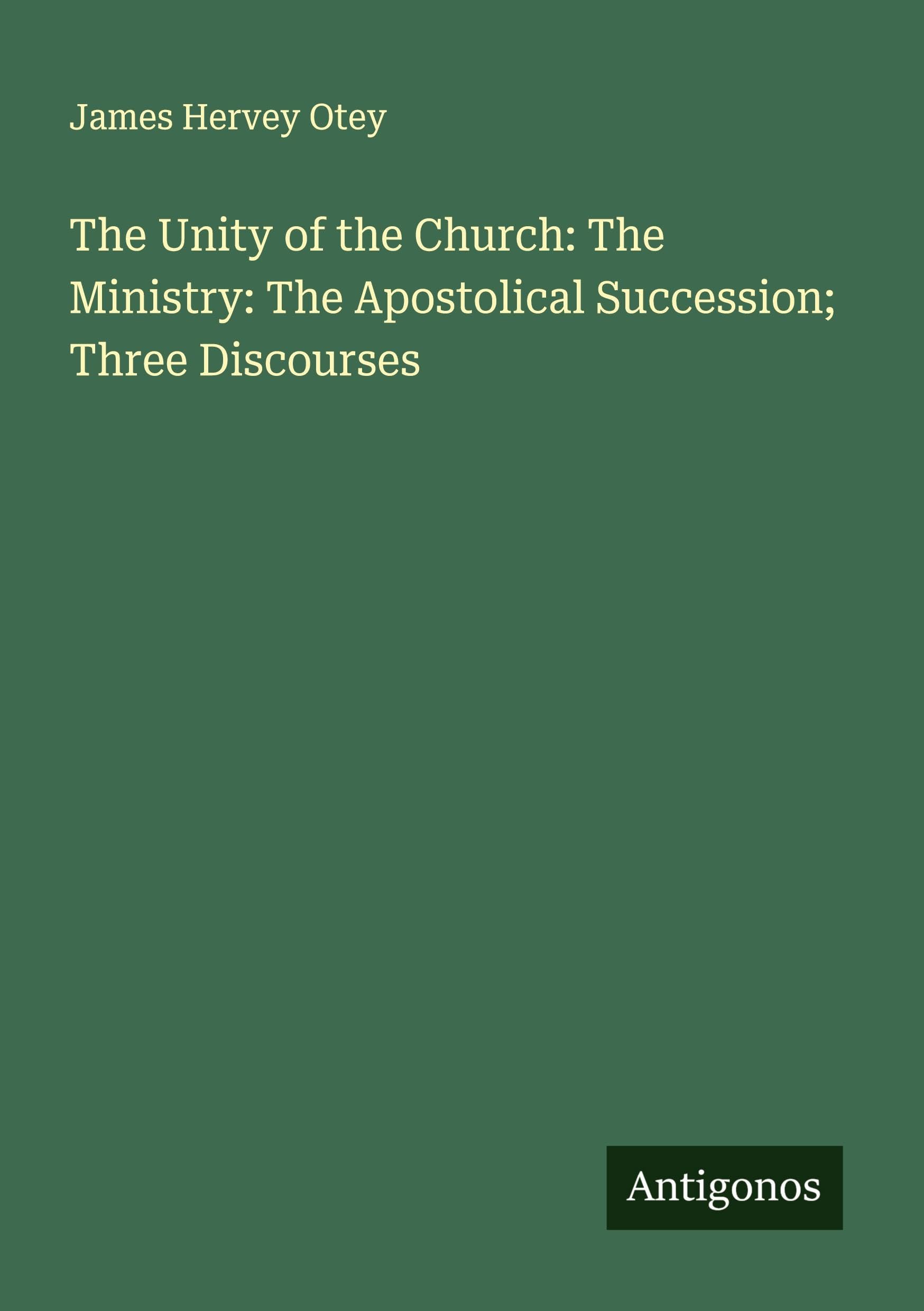 The Unity of the Church: The Ministry: The Apostolical Succession; Three Discourses Classics