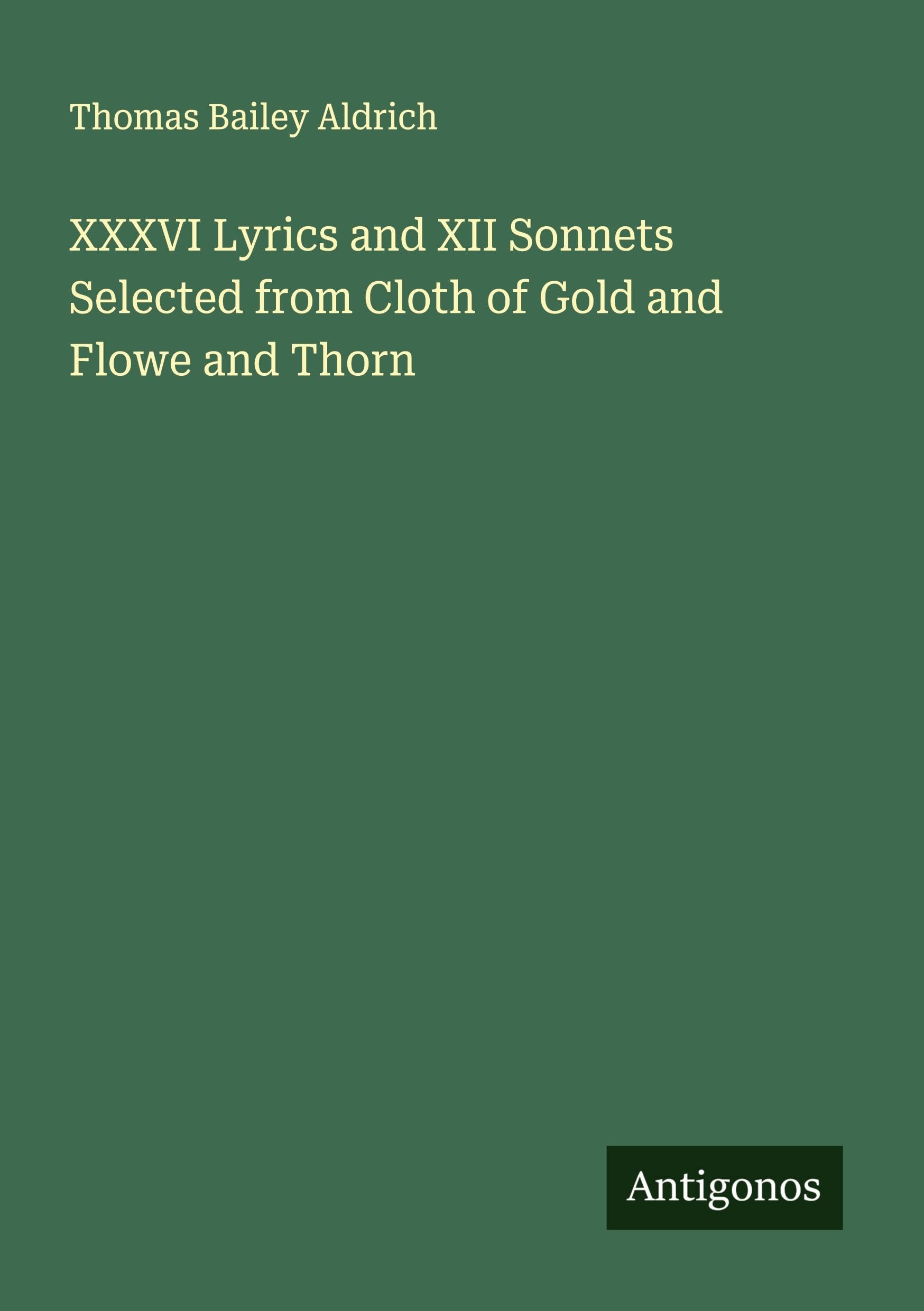XXXVI Lyrics and XII Sonnets Selected from Cloth of Gold and Flowe and Thorn Classics