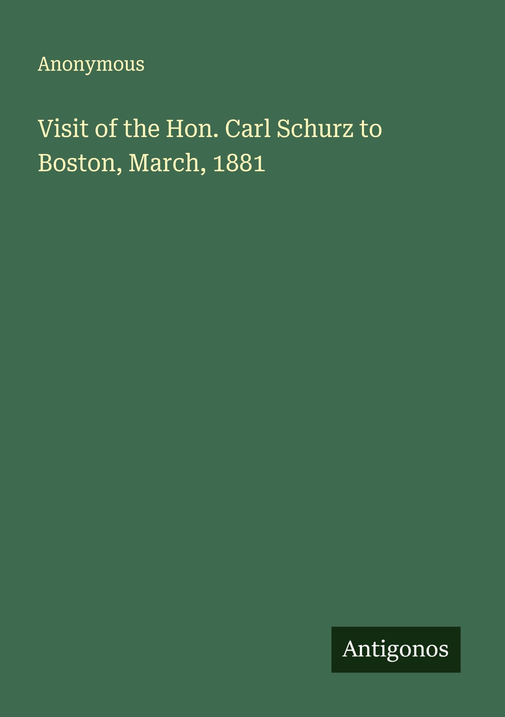 Visit of the Hon. Carl Schurz to Boston, March, 1881 Classics