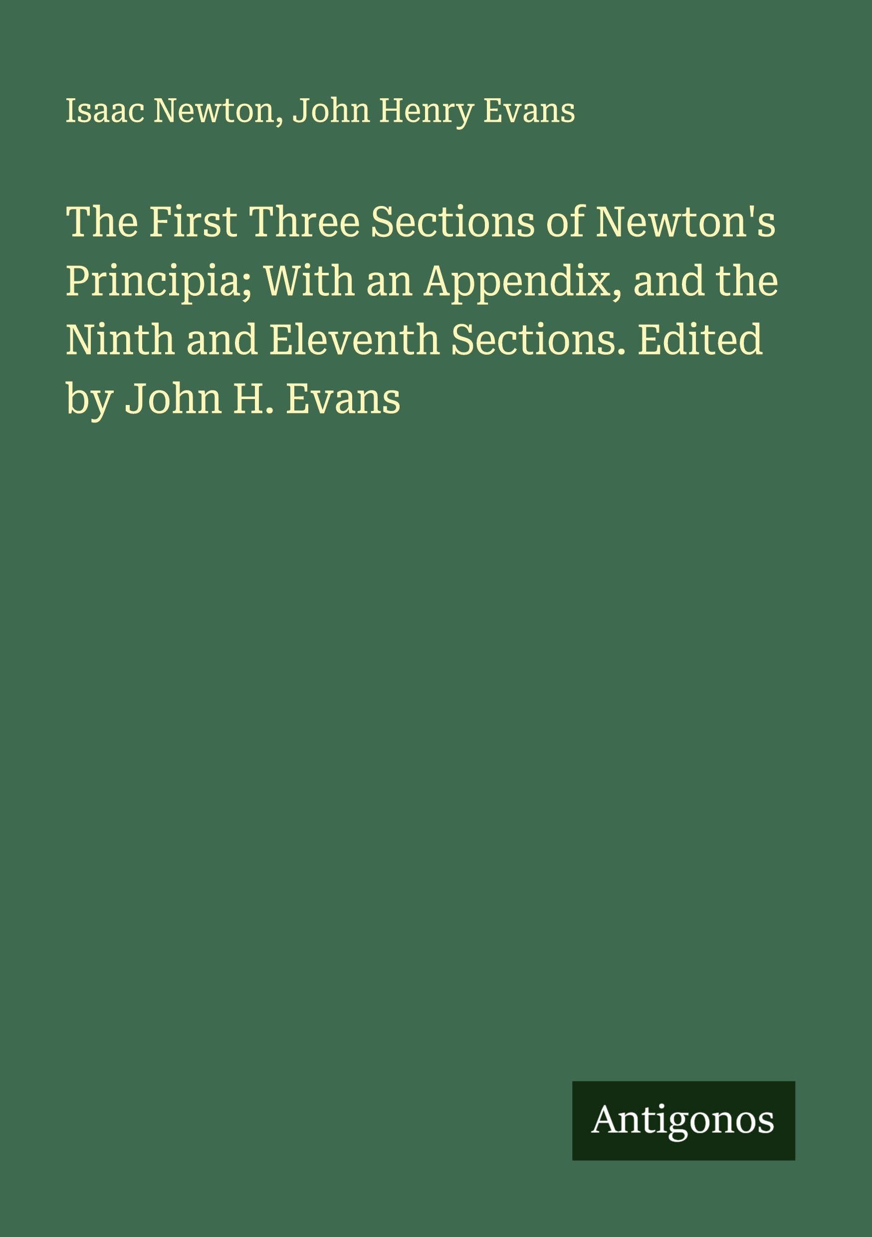 The First Three Sections of Newton's Principia; With an Appendix, and the Ninth and Eleventh Sections. Edited by John H. Evans Classics
