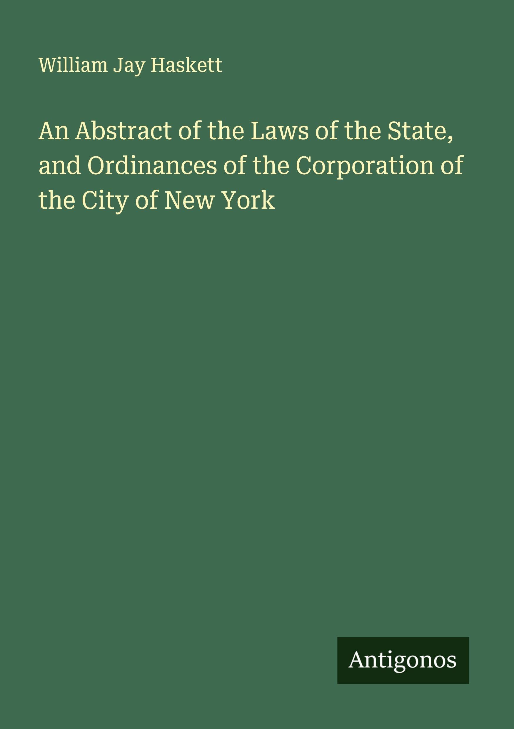 An Abstract of the Laws of the State, and Ordinances of the Corporation of the City of New York Classics