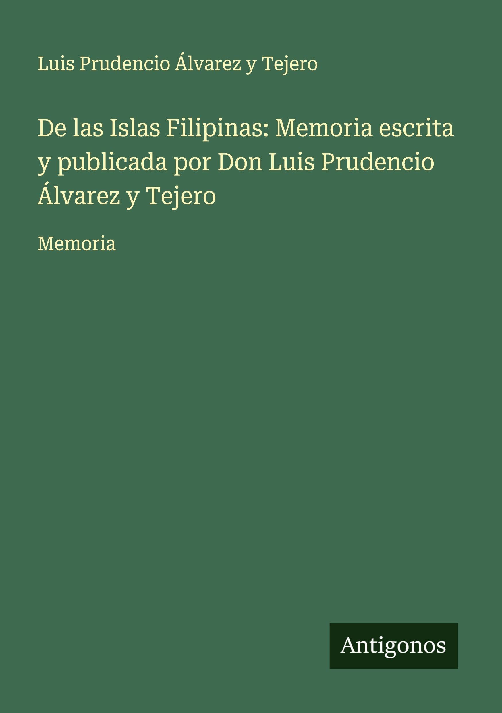 De las Islas Filipinas: Memoria escrita y publicada por Don Luis Prudencio Álvarez y Tejero Classics