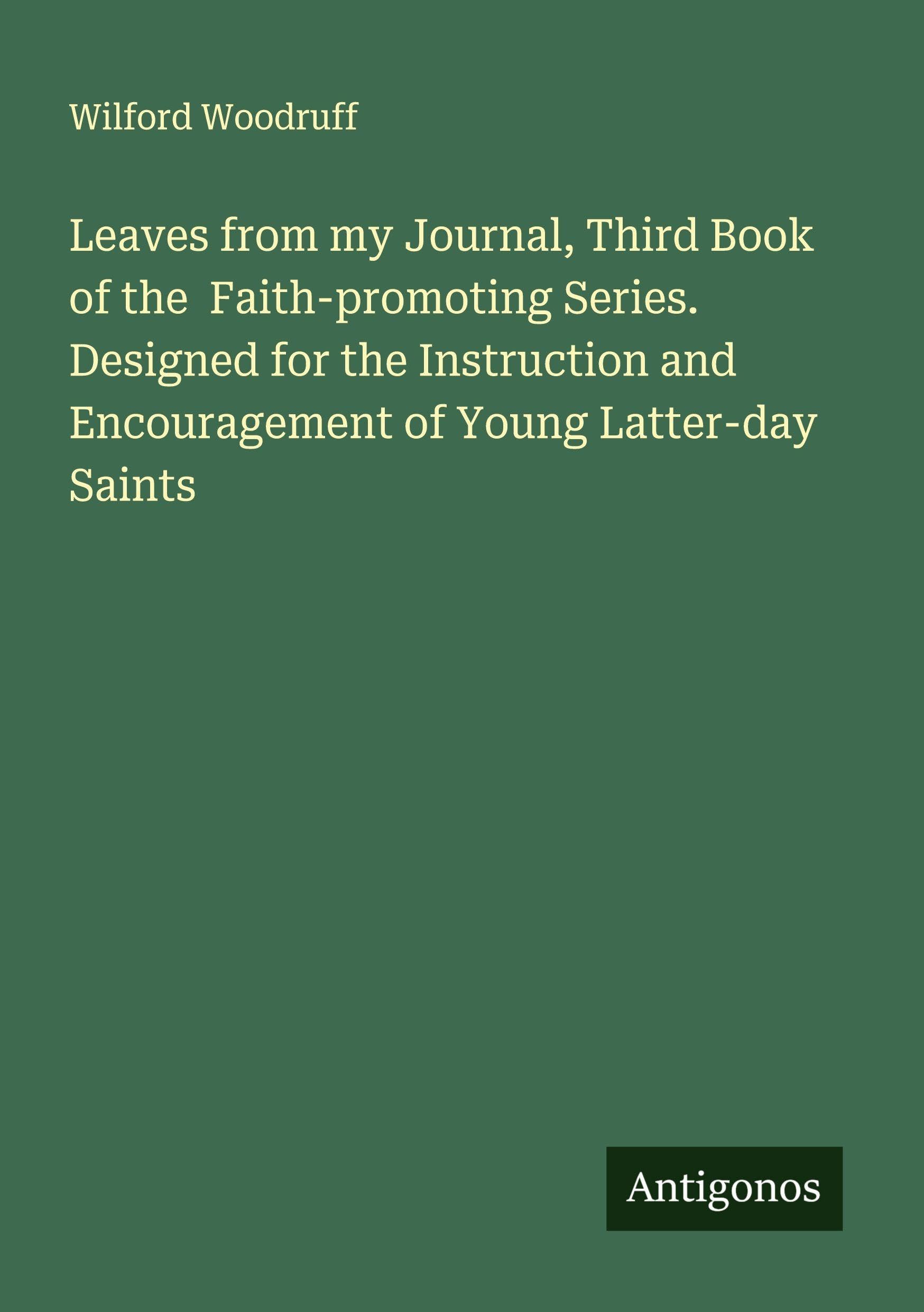 Leaves from my Journal, Third Book of the  Faith-promoting Series. Designed for the Instruction and Encouragement of Young Latter-day Saints Classics