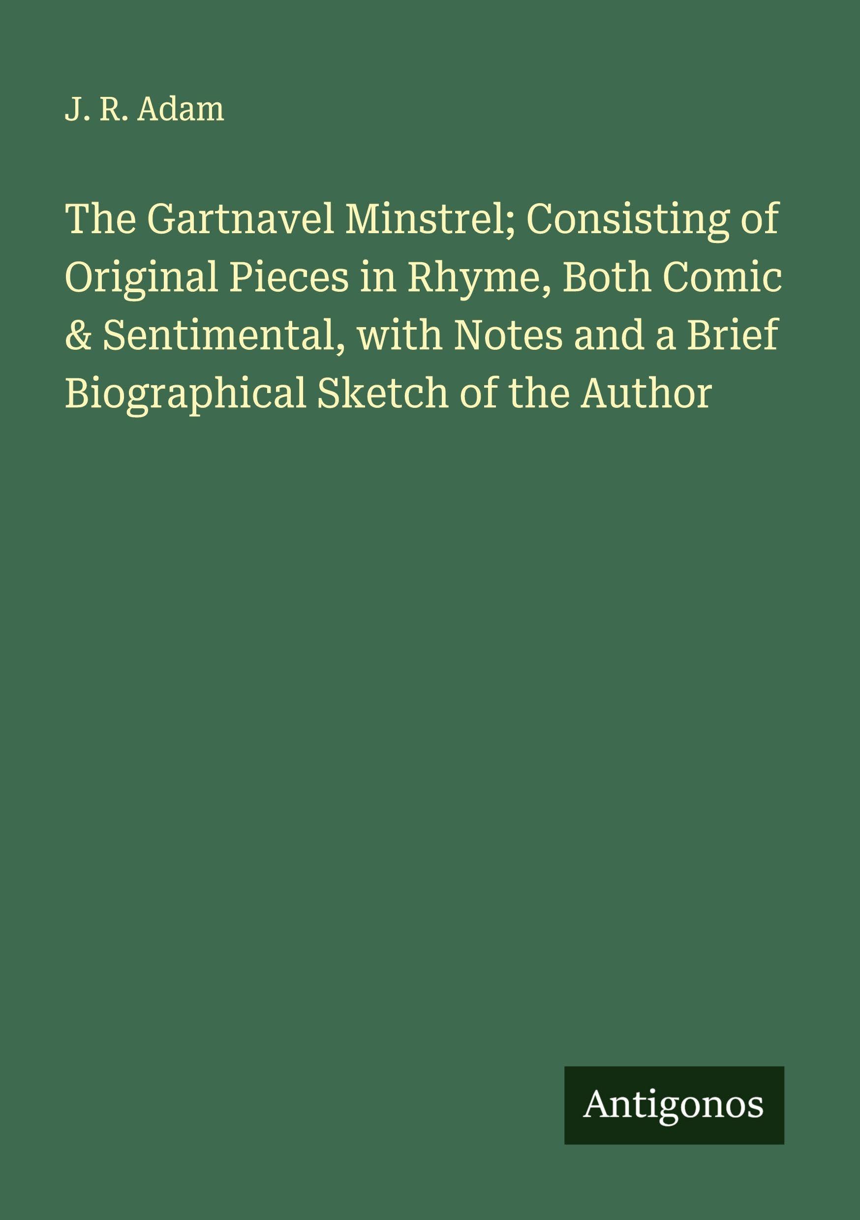 The Gartnavel Minstrel; Consisting of Original Pieces in Rhyme, Both Comic & Sentimental, with Notes and a Brief Biographical Sketch of the Author Classics