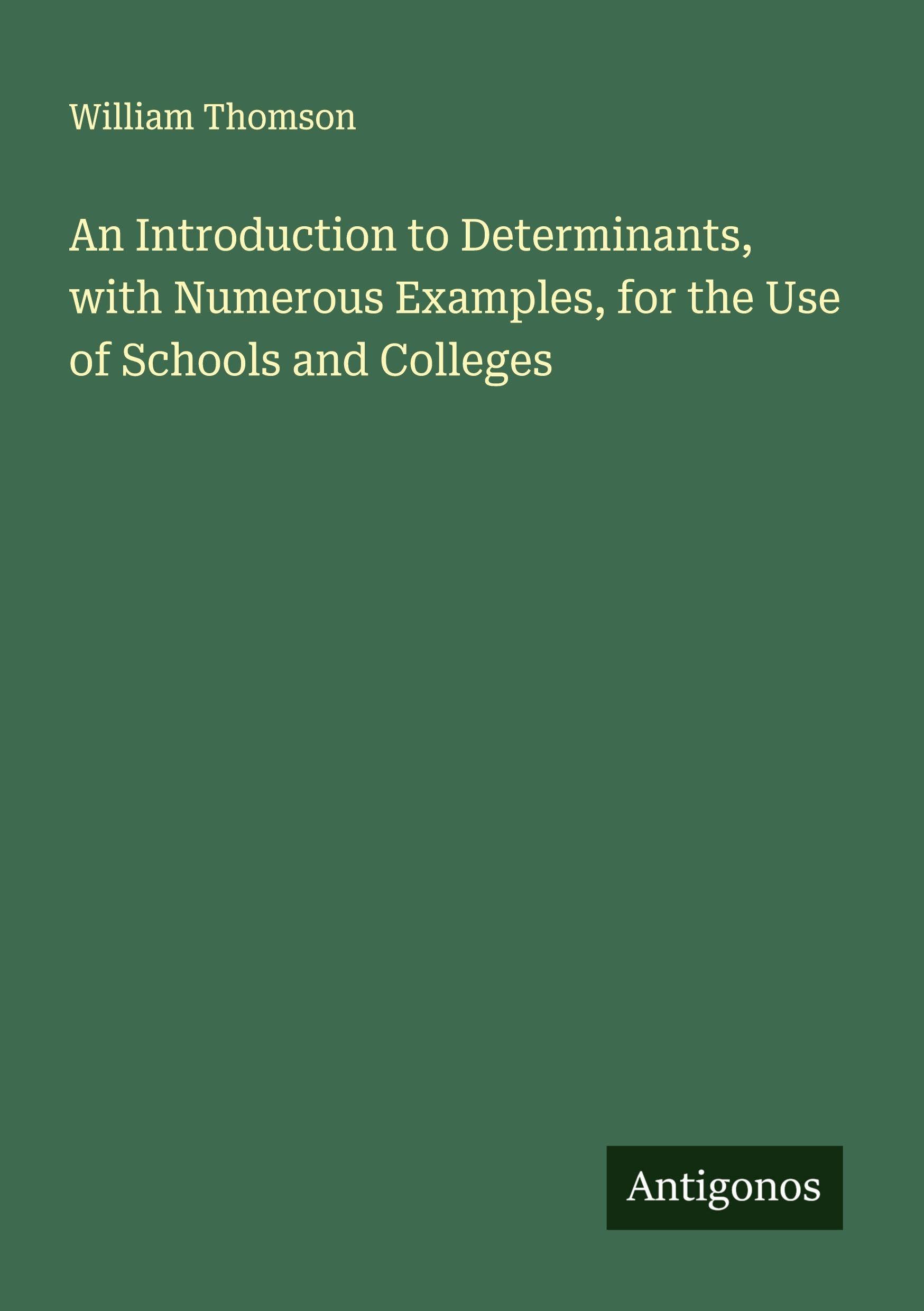 An Introduction to Determinants, with Numerous Examples, for the Use of Schools and Colleges Classics