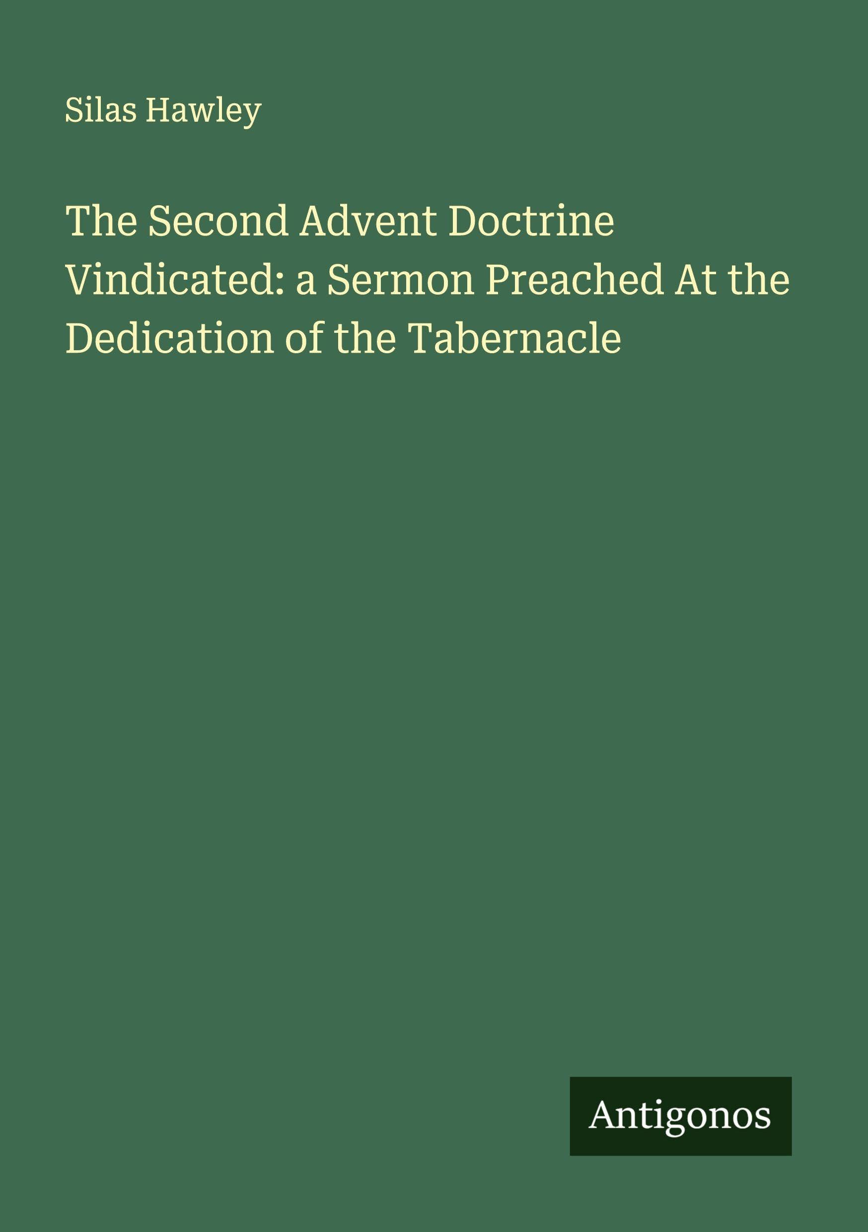 The Second Advent Doctrine Vindicated: a Sermon Preached At the Dedication of the Tabernacle Classics