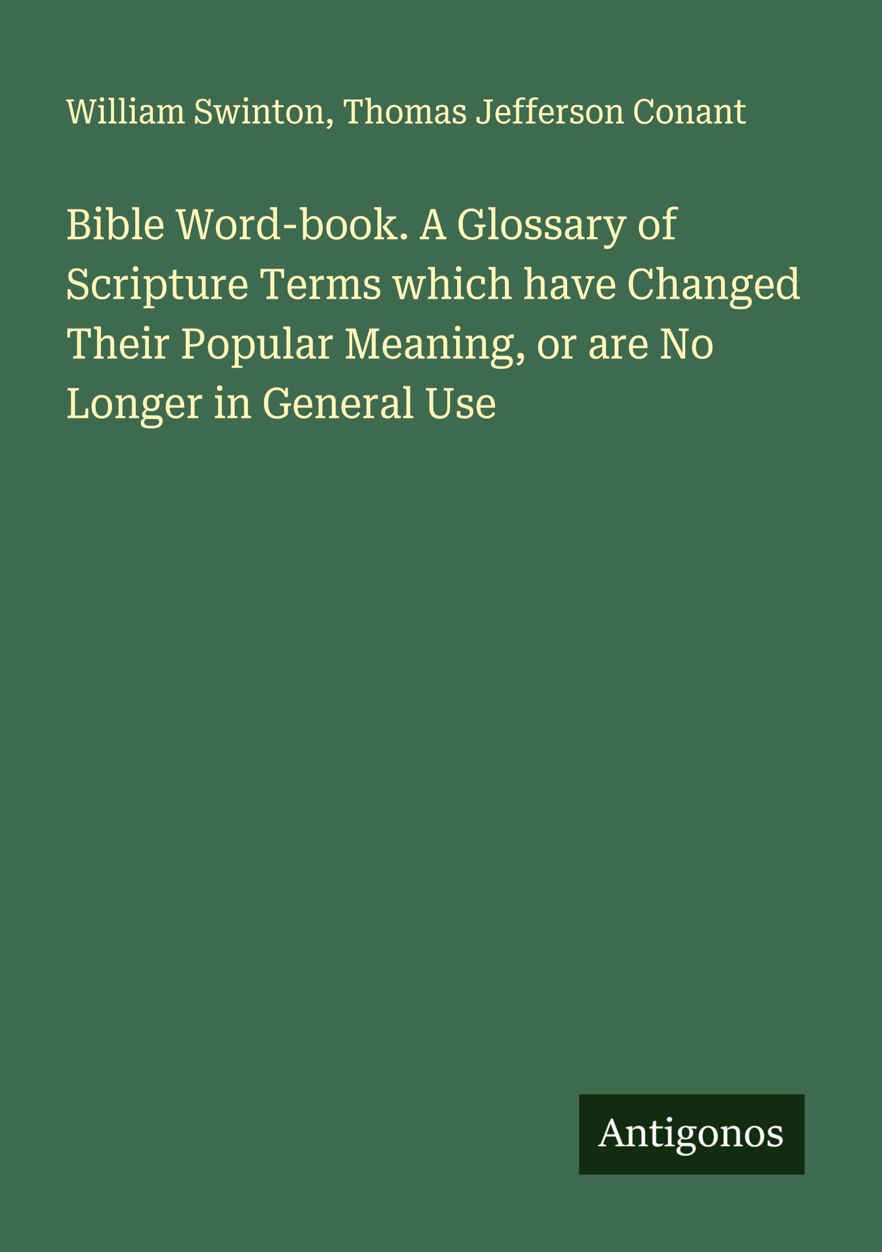 Bible Word-book. A Glossary of Scripture Terms which have Changed Their Popular Meaning, or are No Longer in General Use Classics