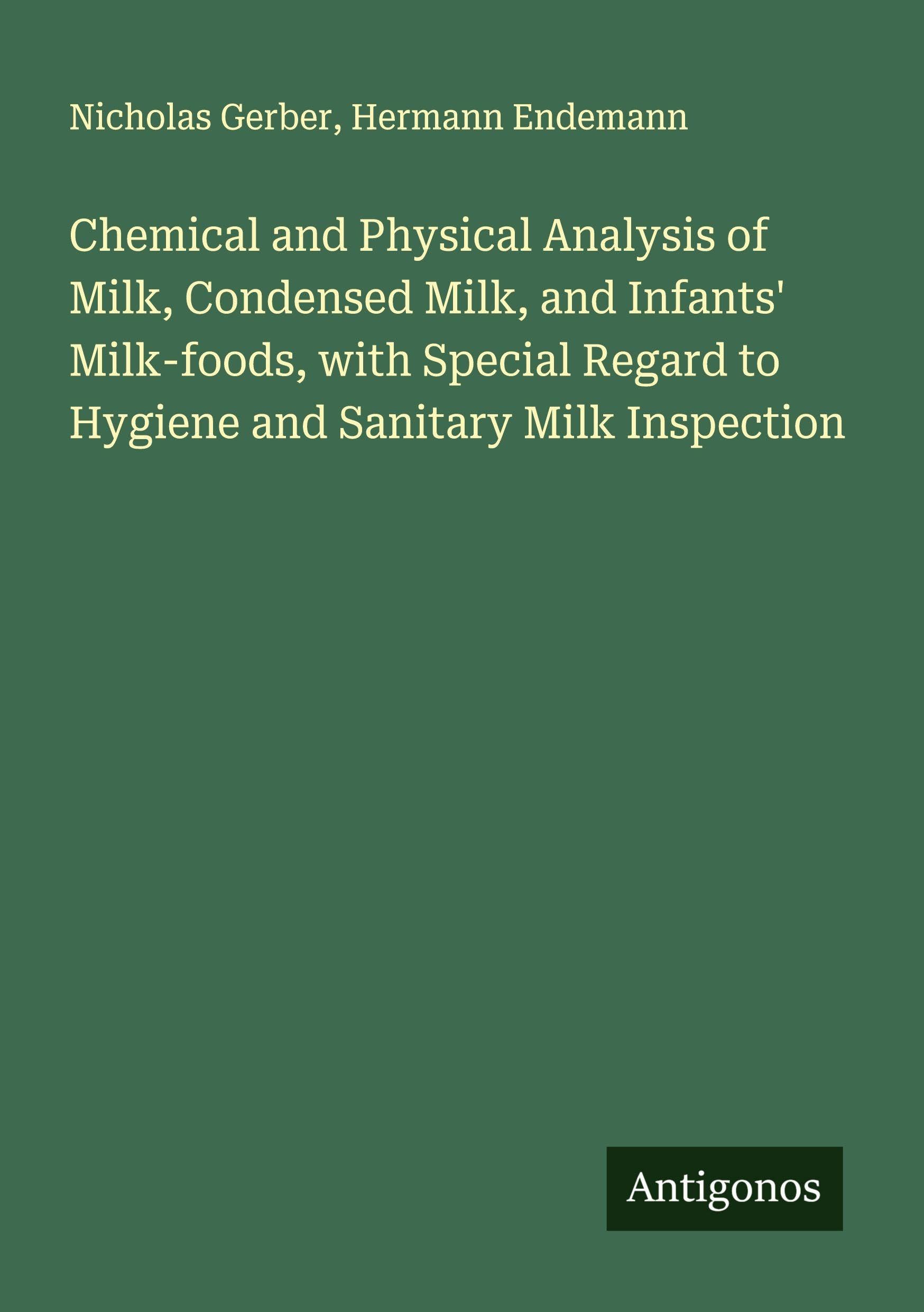 Chemical and Physical Analysis of Milk, Condensed Milk, and Infants' Milk-foods, with Special Regard to Hygiene and Sanitary Milk Inspection Classics