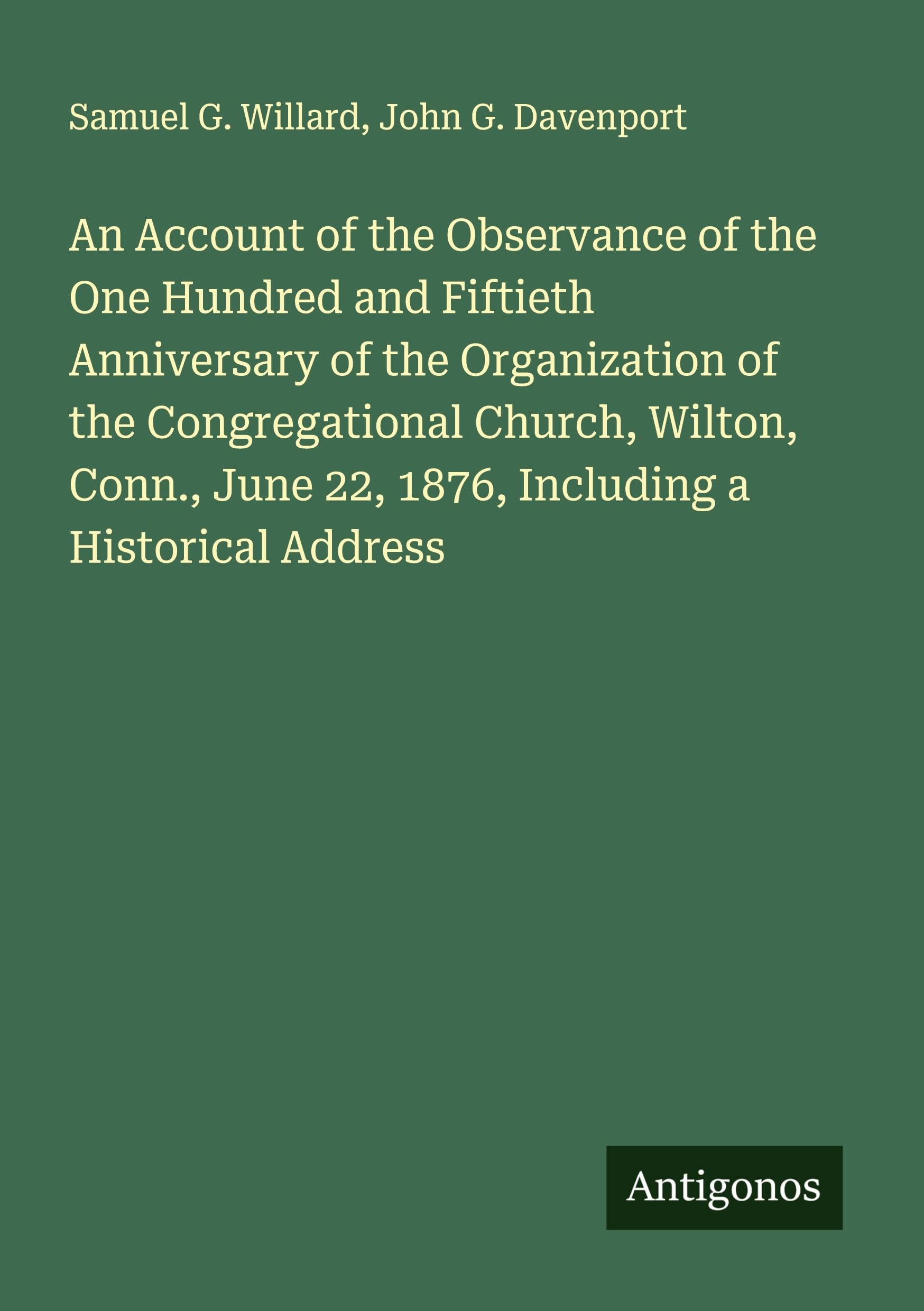 An Account of the Observance of the One Hundred and Fiftieth Anniversary of the Organization of the Congregational Church, Wilton, Conn., June 22, 1876, Including a Historical Address Classics