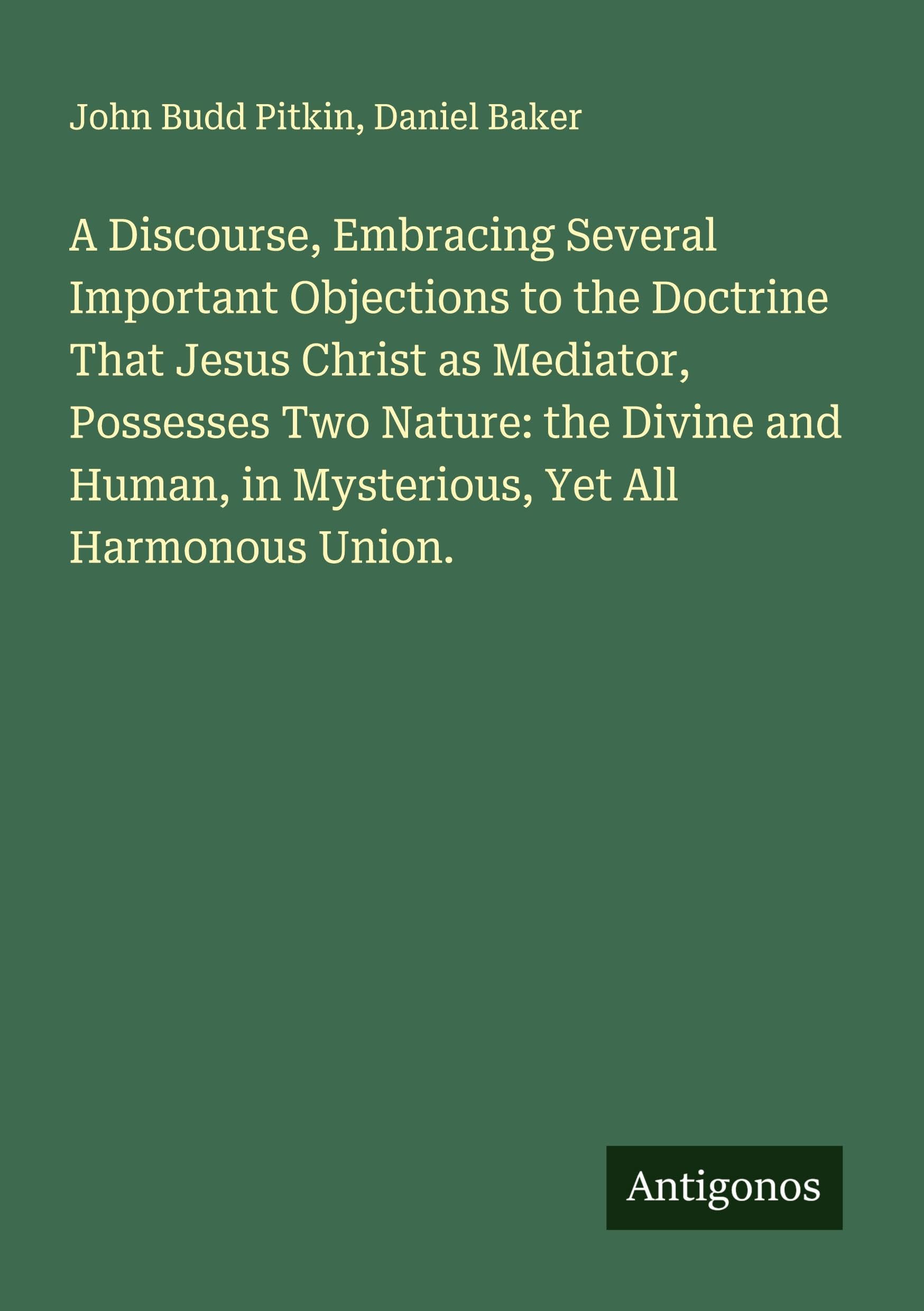 A Discourse, Embracing Several Important Objections to the Doctrine That Jesus Christ as Mediator, Possesses Two Nature: the Divine and Human, in Mysterious, Yet All Harmonous Union. Classics